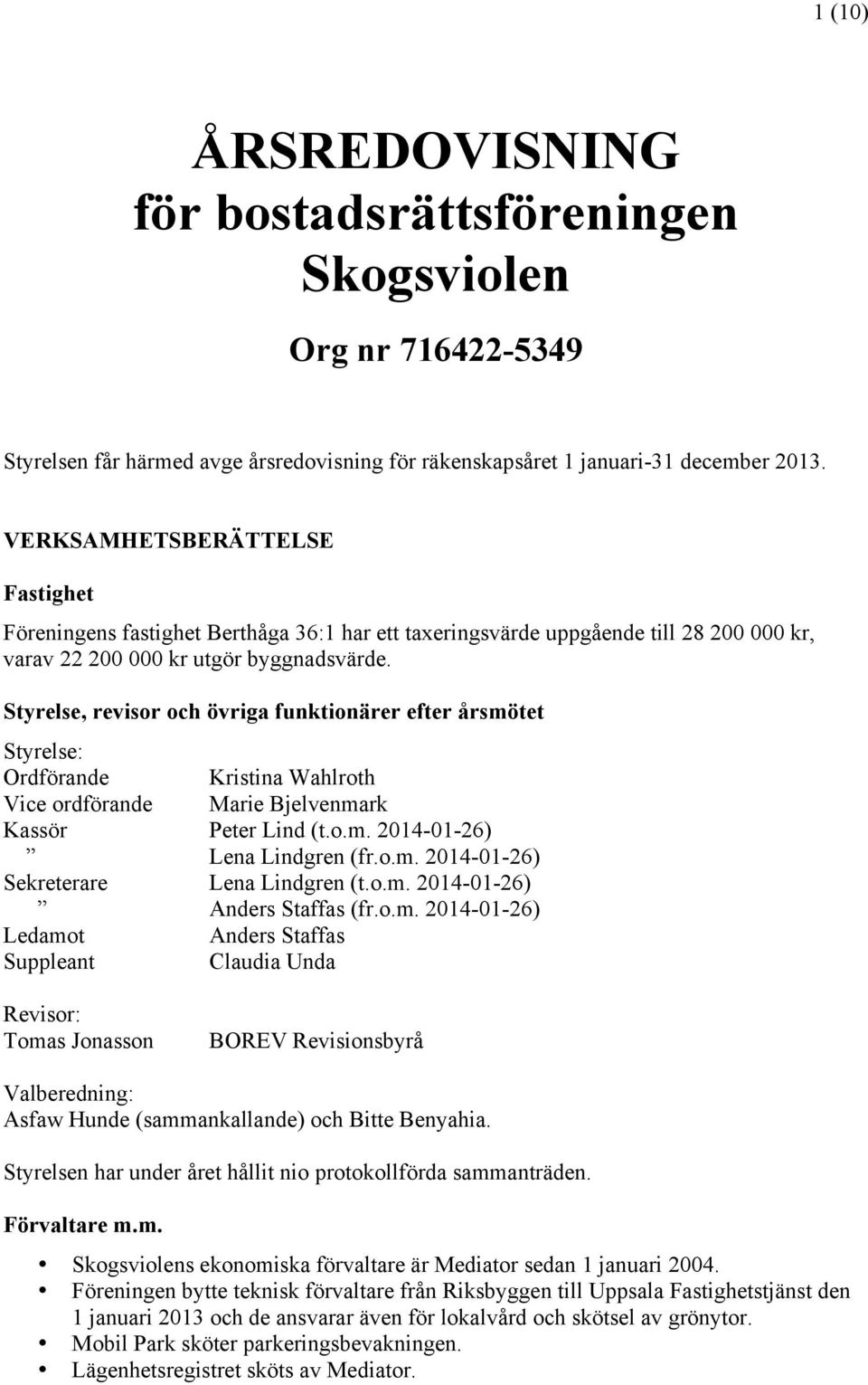 Styrelse, revisor och övriga funktionärer efter årsmötet Styrelse: Ordförande Kristina Wahlroth Vice ordförande Marie Bjelvenmark Kassör Peter Lind (t.o.m. 2014-01-26) Lena Lindgren (fr.o.m. 2014-01-26) Sekreterare Lena Lindgren (t.