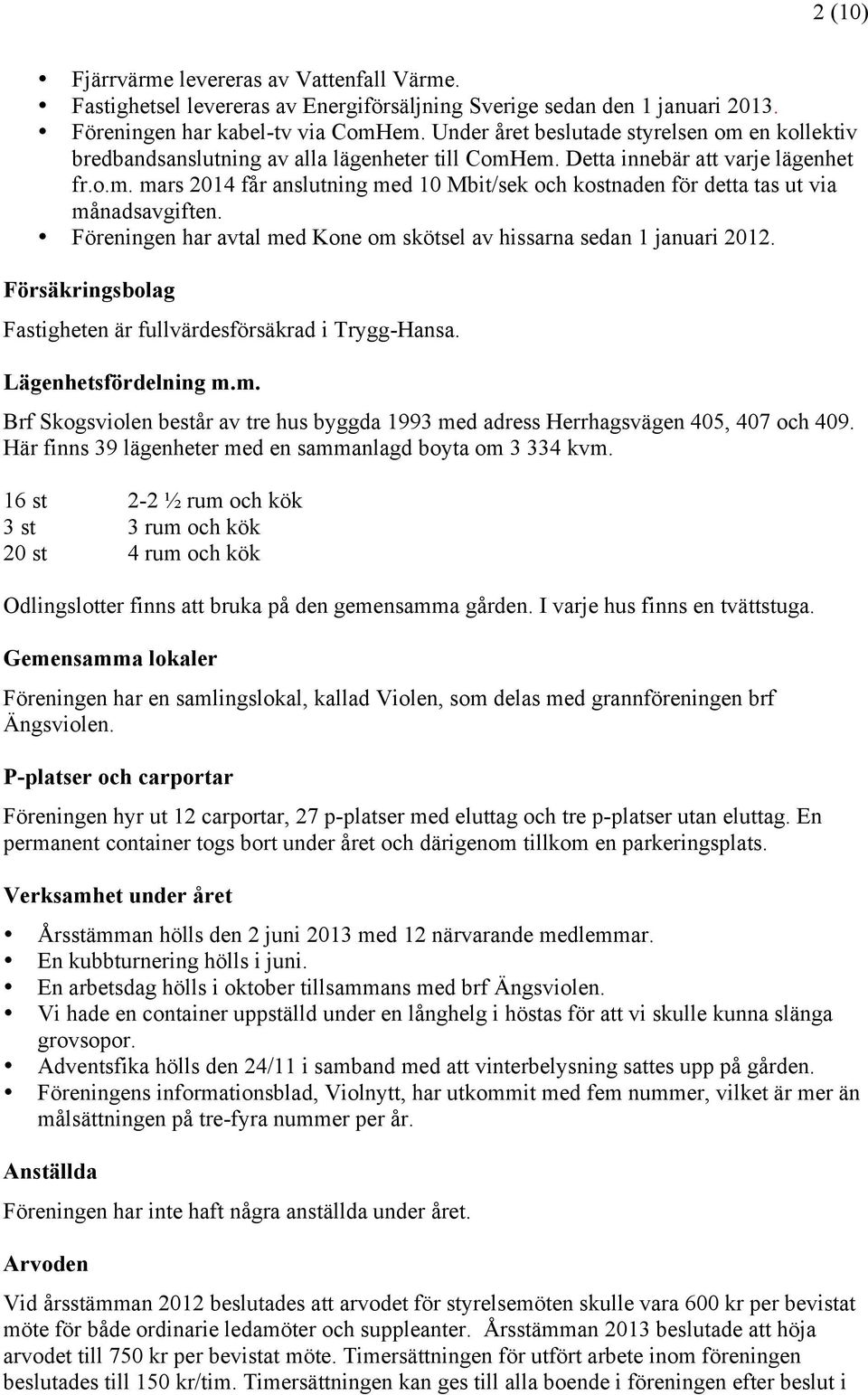 Föreningen har avtal med Kone om skötsel av hissarna sedan 1 januari 2012. Försäkringsbolag Fastigheten är fullvärdesförsäkrad i Trygg-Hansa. Lägenhetsfördelning m.m. Brf Skogsviolen består av tre hus byggda 1993 med adress Herrhagsvägen 405, 407 och 409.