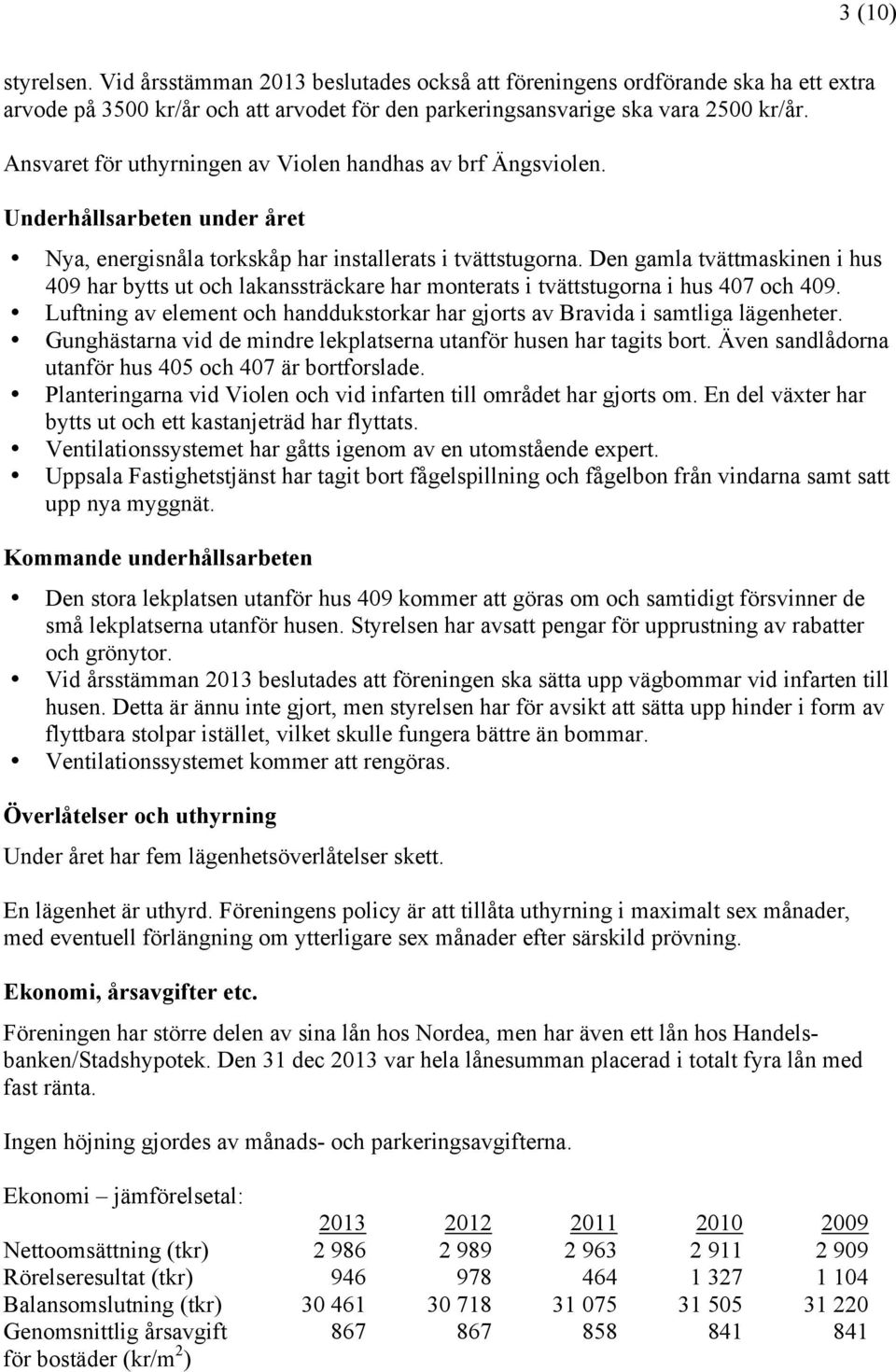 Den gamla tvättmaskinen i hus 409 har bytts ut och lakanssträckare har monterats i tvättstugorna i hus 407 och 409. Luftning av element och handdukstorkar har gjorts av Bravida i samtliga lägenheter.