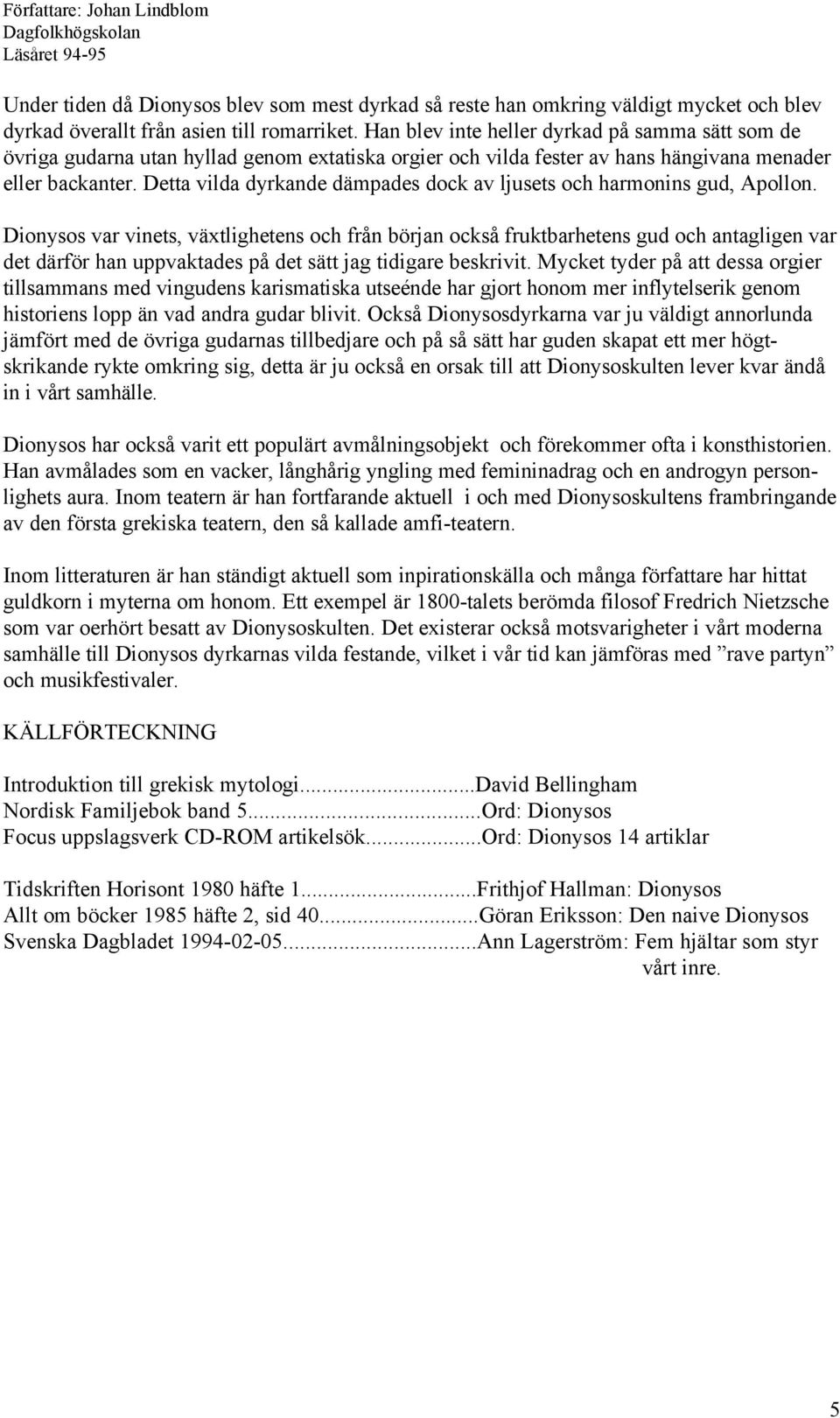 Detta vilda dyrkande dämpades dock av ljusets och harmonins gud, Apollon.