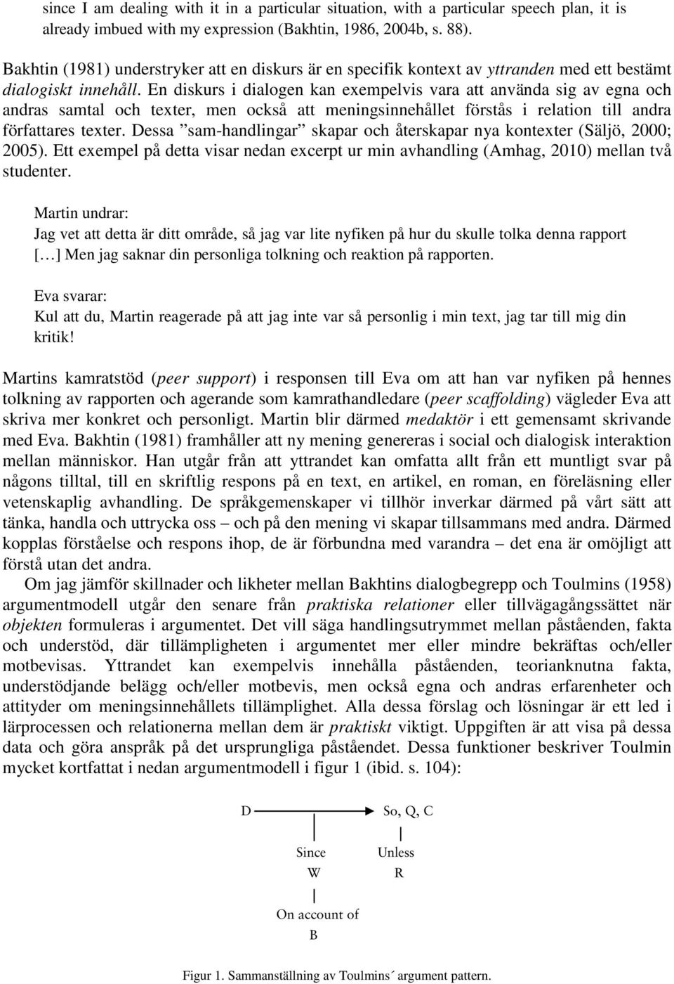 En diskurs i dialogen kan exempelvis vara att använda sig av egna och andras samtal och texter, men också att meningsinnehållet förstås i relation till andra författares texter.