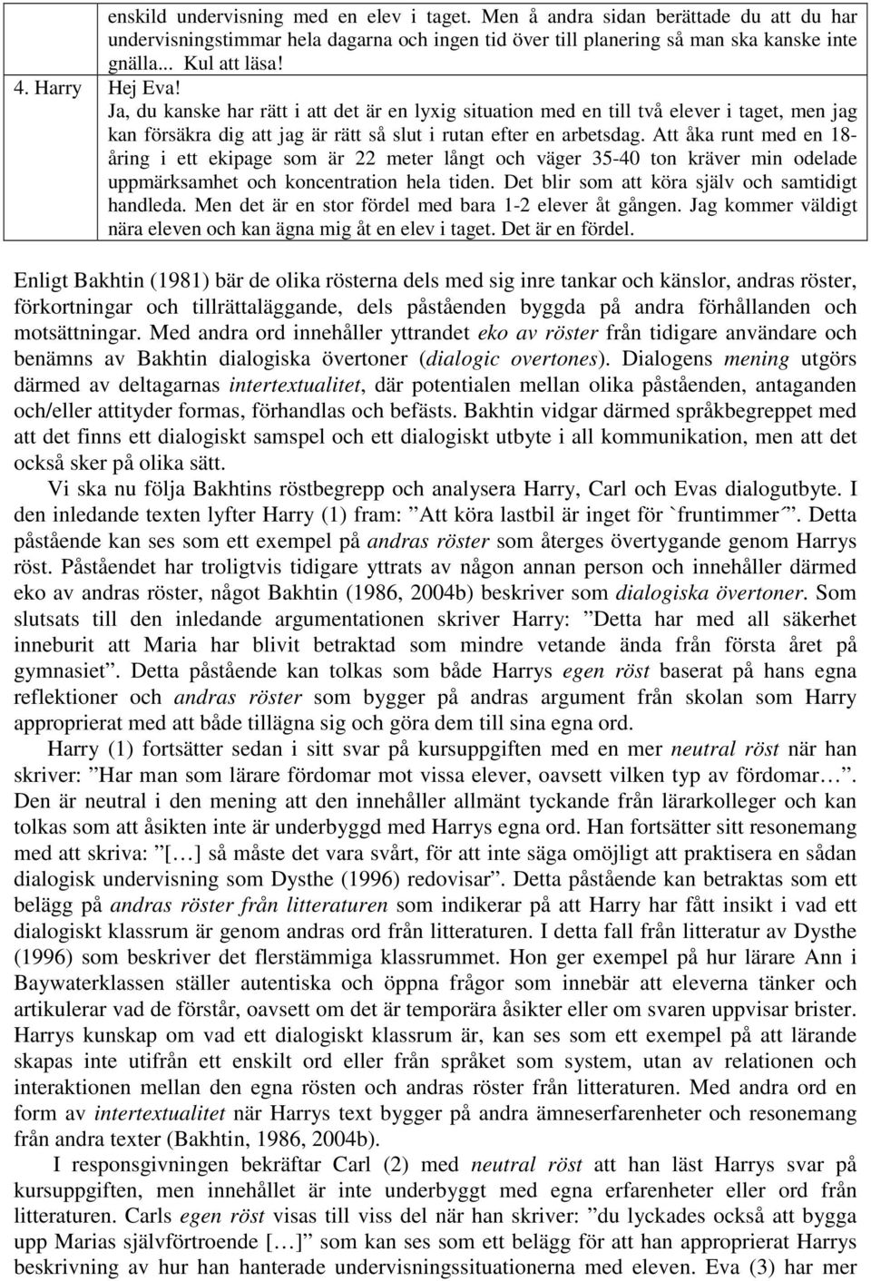 Att åka runt med en 18- åring i ett ekipage som är 22 meter långt och väger 35-40 ton kräver min odelade uppmärksamhet och koncentration hela tiden. Det blir som att köra själv och samtidigt handleda.
