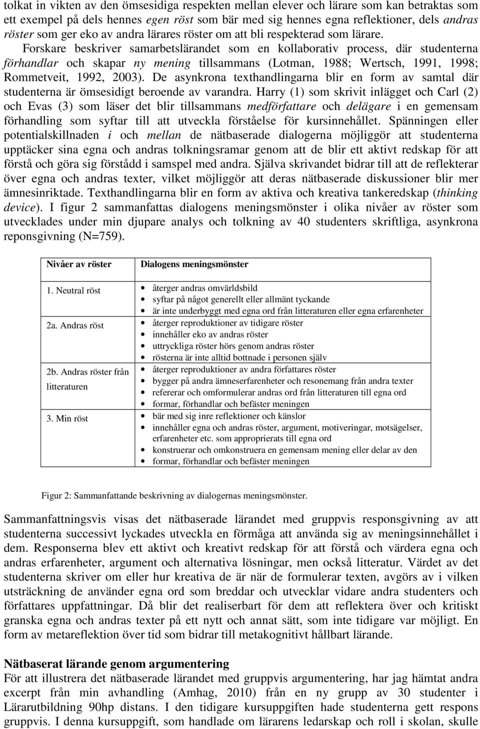 Forskare beskriver samarbetslärandet som en kollaborativ process, där studenterna förhandlar och skapar ny mening tillsammans (Lotman, 1988; Wertsch, 1991, 1998; Rommetveit, 1992, 2003).