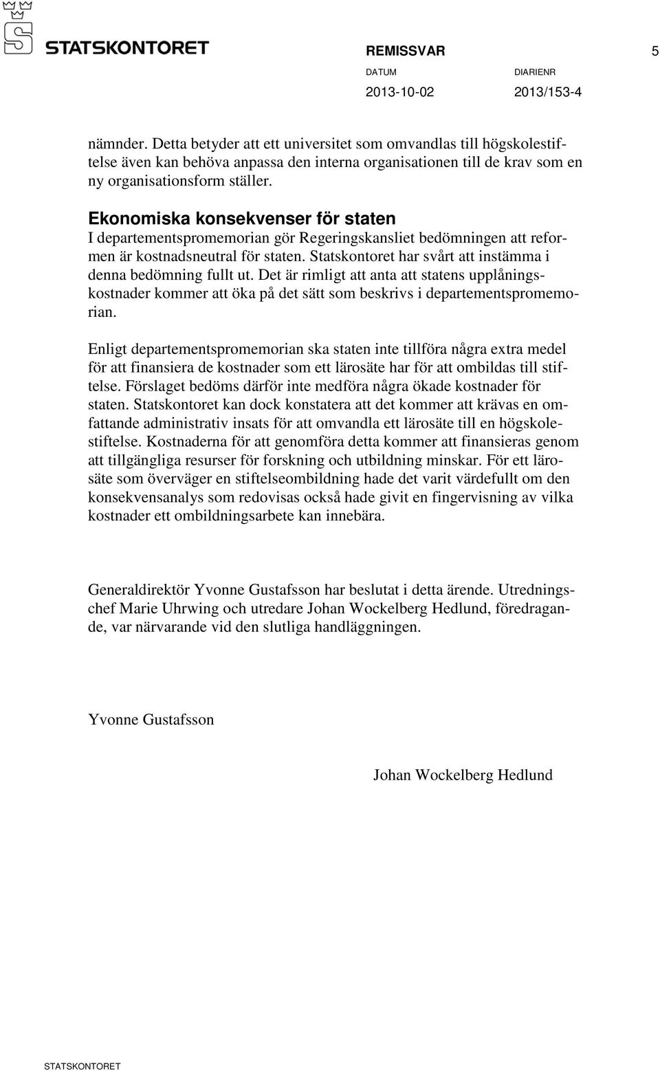 Statskontoret har svårt att instämma i denna bedömning fullt ut. Det är rimligt att anta att statens upplåningskostnader kommer att öka på det sätt som beskrivs i departementspromemorian.