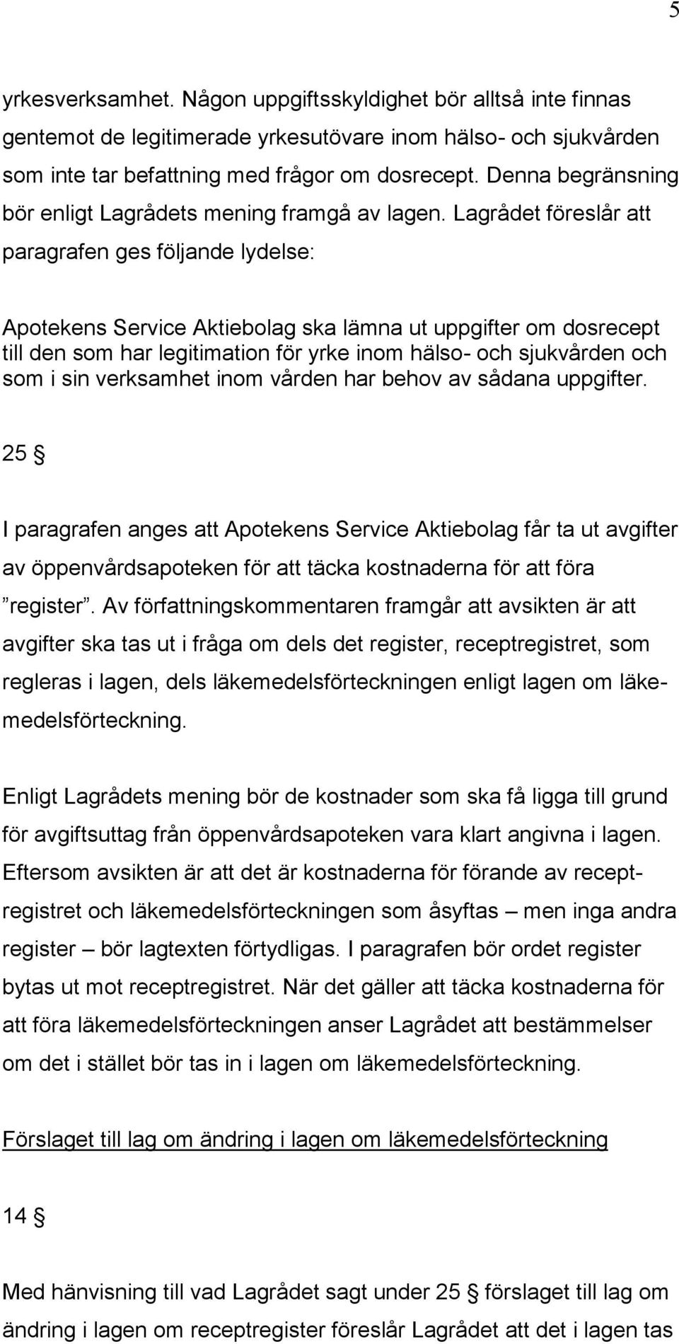 Lagrådet föreslår att paragrafen ges följande lydelse: Apotekens Service Aktiebolag ska lämna ut uppgifter om dosrecept till den som har legitimation för yrke inom hälso- och sjukvården och som i sin