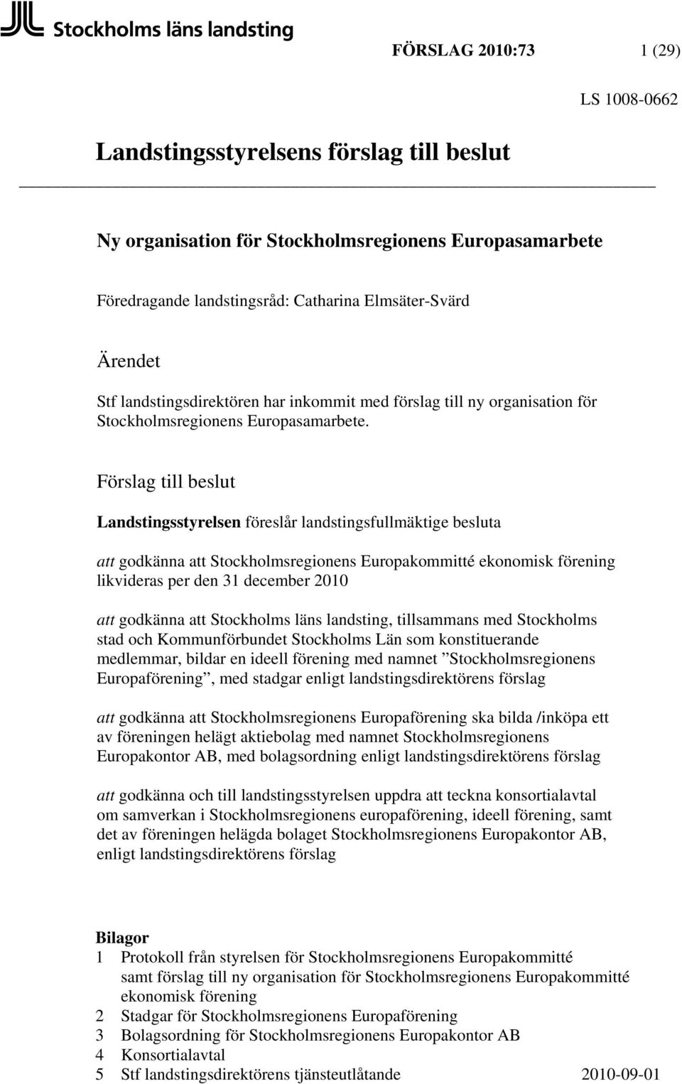 Förslag till beslut Landstingsstyrelsen föreslår landstingsfullmäktige besluta att godkänna att Stockholmsregionens Europakommitté ekonomisk förening likvideras per den 31 december 2010 att godkänna