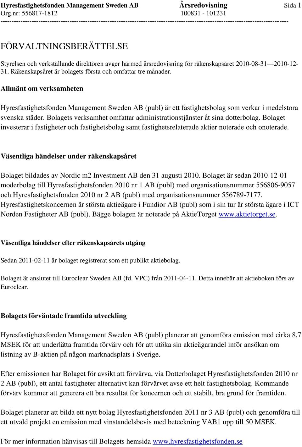 Bolagets verksamhet omfattar administrationstjänster åt sina dotterbolag. Bolaget investerar i fastigheter och fastighetsbolag samt fastighetsrelaterade aktier noterade och onoterade.