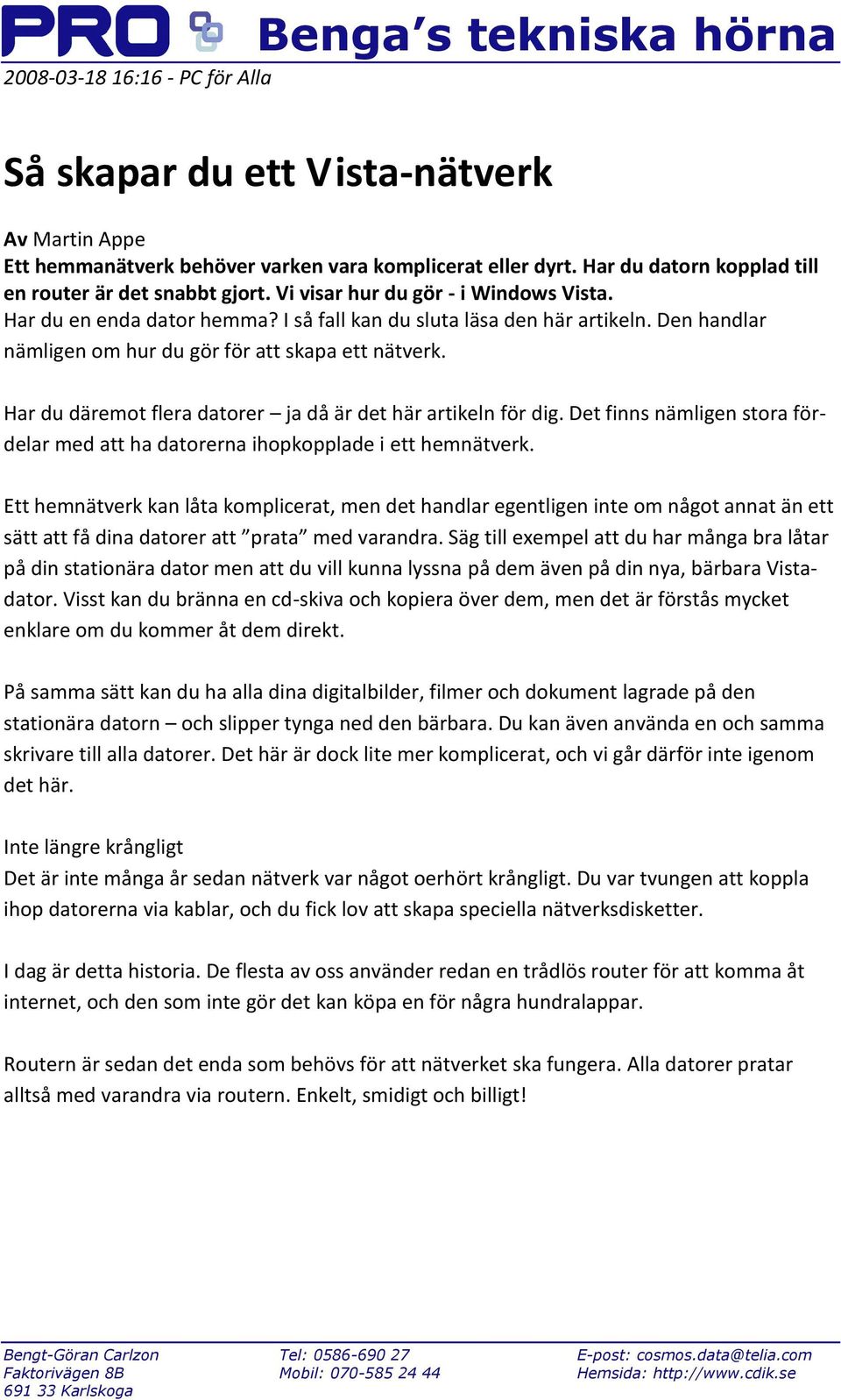 Den handlar nämligen om hur du gör för att skapa ett nätverk. Har du däremot flera datorer ja då är det här artikeln för dig.
