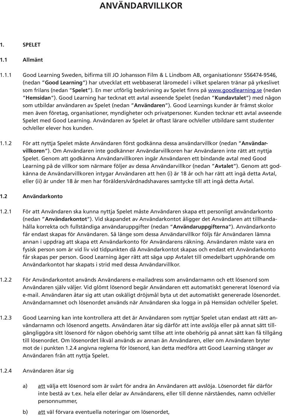 1 Allmänt 1.1.1 Good Learning Sweden, bifirma till JO Johansson Film & L Lindbom AB, organisationsnr 556474-9546, (nedan Good Learning ) har utvecklat ett webbaserat läromedel i vilket spelaren