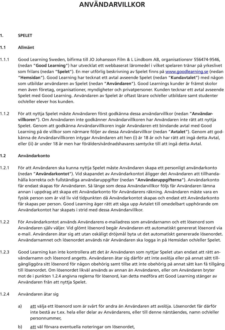 1 Allmänt 1.1.1 Good Learning Sweden, bifirma till JO Johansson Film & L Lindbom AB, organisationsnr 556474-9546, (nedan Good Learning ) har utvecklat ett webbaserat läromedel i vilket spelaren