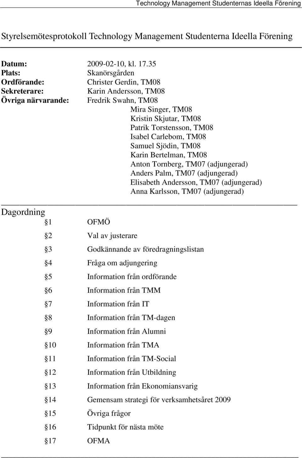 Isabel Carlebom, TM08 Samuel Sjödin, TM08 Karin Bertelman, TM08 Anton Tornberg, TM07 (adjungerad) Anders Palm, TM07 (adjungerad) Elisabeth Andersson, TM07 (adjungerad) Anna Karlsson, TM07