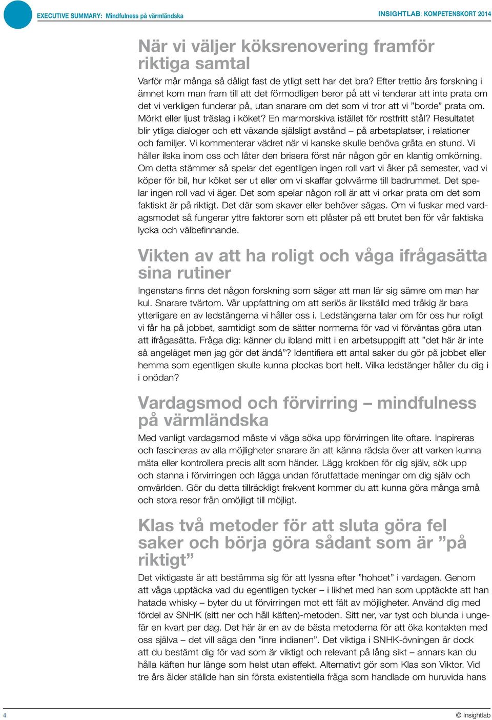 om. Mörkt eller ljust träslag i köket? En marmorskiva istället för rostfritt stål? Resultatet blir ytliga dialoger och ett växande själsligt avstånd på arbetsplatser, i relationer och familjer.