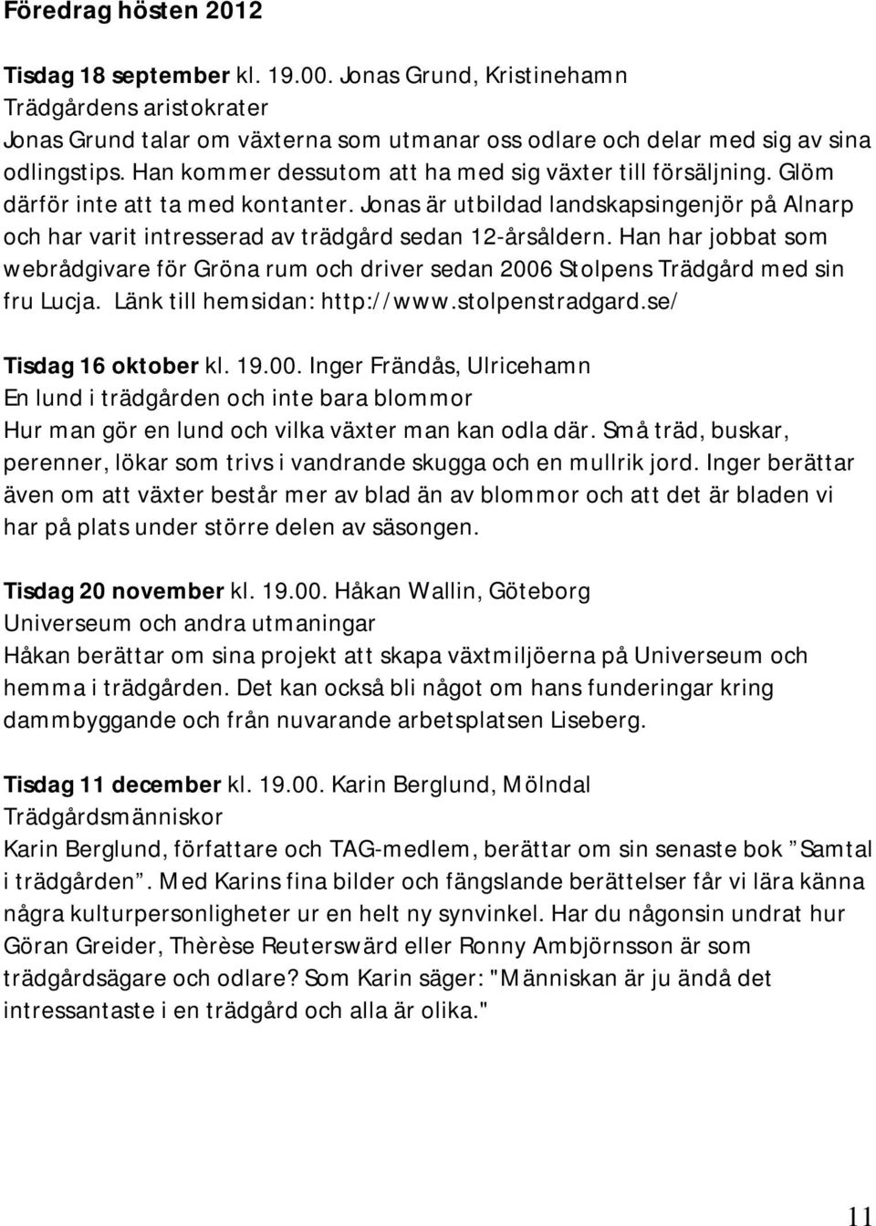 Jonas är utbildad landskapsingenjör på Alnarp och har varit intresserad av trädgård sedan 12-årsåldern.