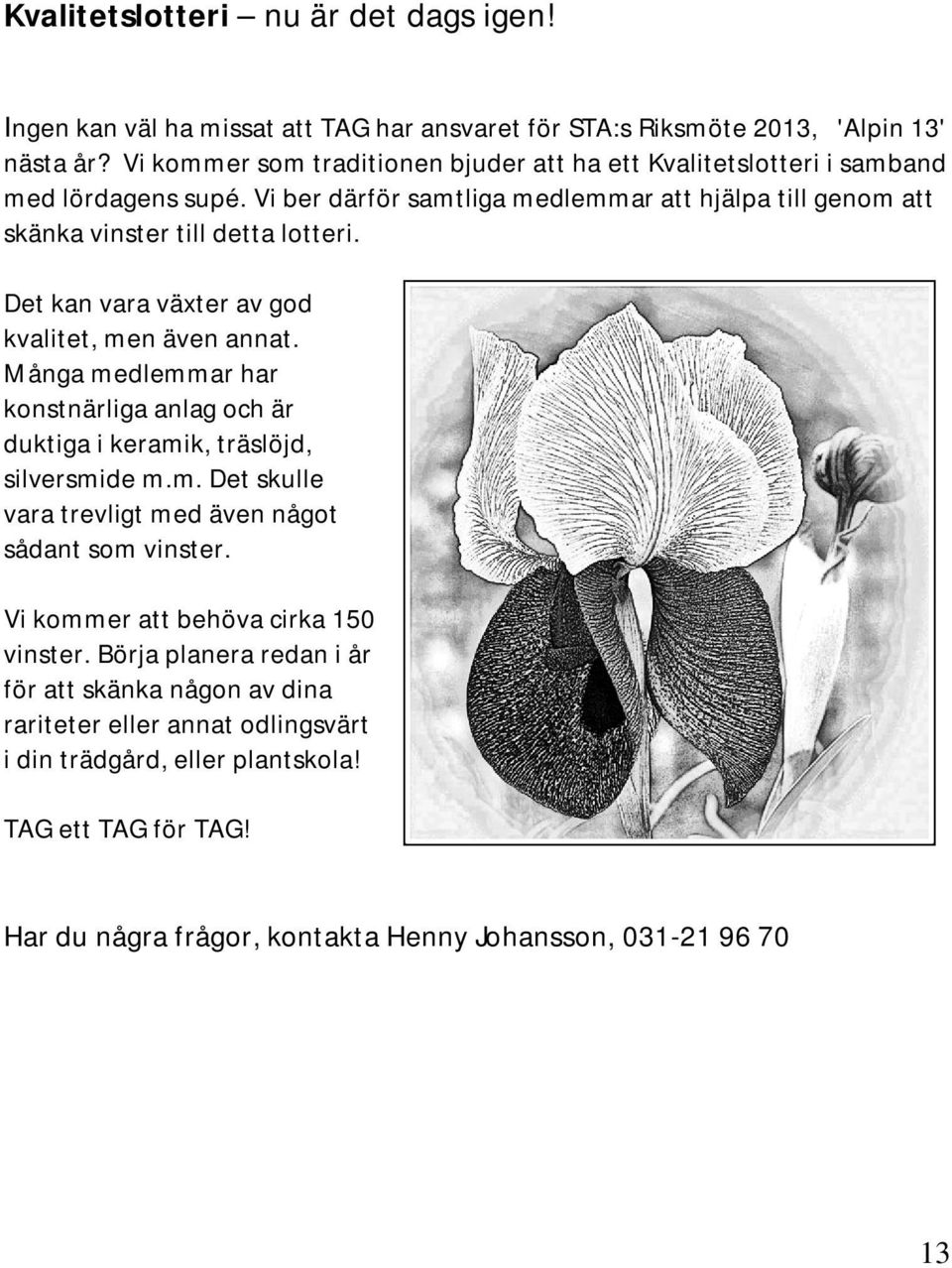 Det kan vara växter av god kvalitet, men även annat. Många medlemmar har konstnärliga anlag och är duktiga i keramik, träslöjd, silversmide m.m. Det skulle vara trevligt med även något sådant som vinster.