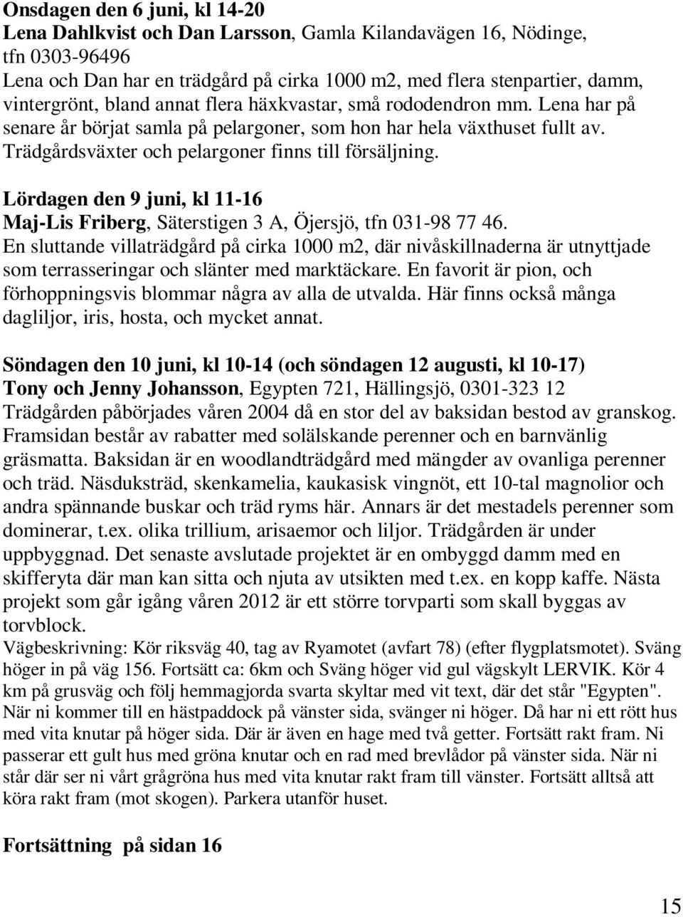 Lördagen den 9 juni, kl 11-16 Maj-Lis Friberg, Säterstigen 3 A, Öjersjö, tfn 031-98 77 46.