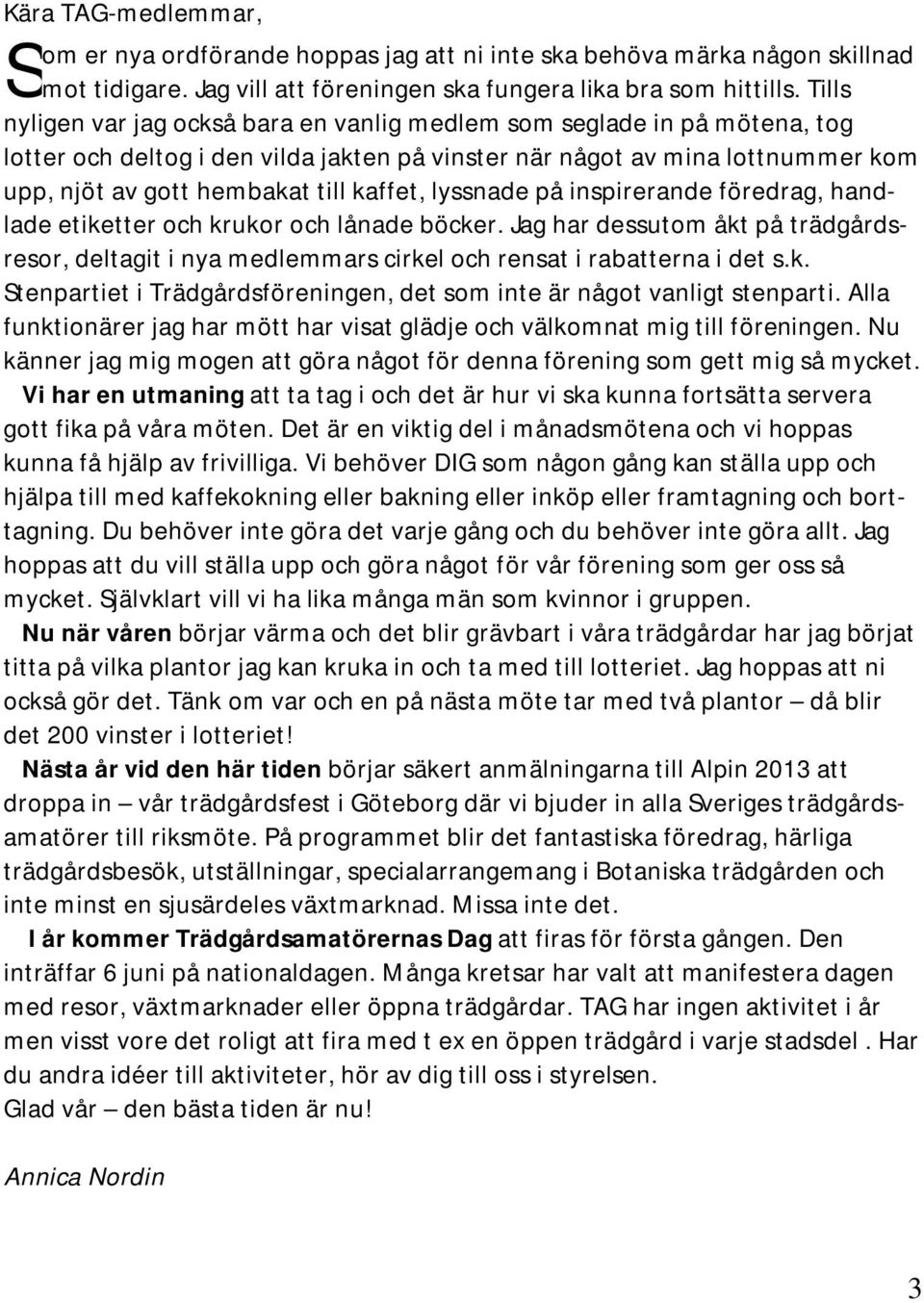 kaffet, lyssnade på inspirerande föredrag, handlade etiketter och krukor och lånade böcker. Jag har dessutom åkt på trädgårdsresor, deltagit i nya medlemmars cirkel och rensat i rabatterna i det s.k. Stenpartiet i Trädgårdsföreningen, det som inte är något vanligt stenparti.