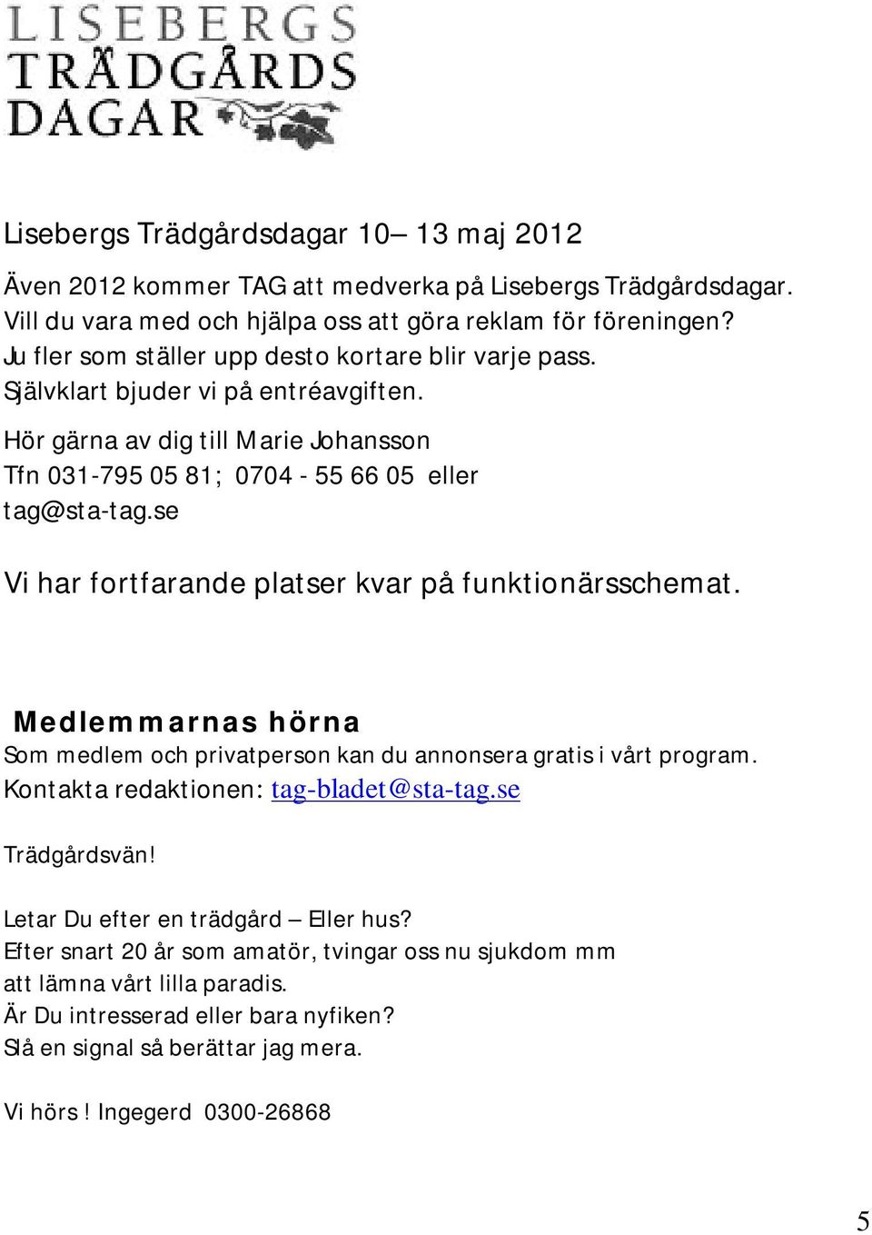 se Vi har fortfarande platser kvar på funktionärsschemat. Medlemmarnas hörna Som medlem och privatperson kan du annonsera gratis i vårt program. Kontakta redaktionen: tag-bladet@sta-tag.