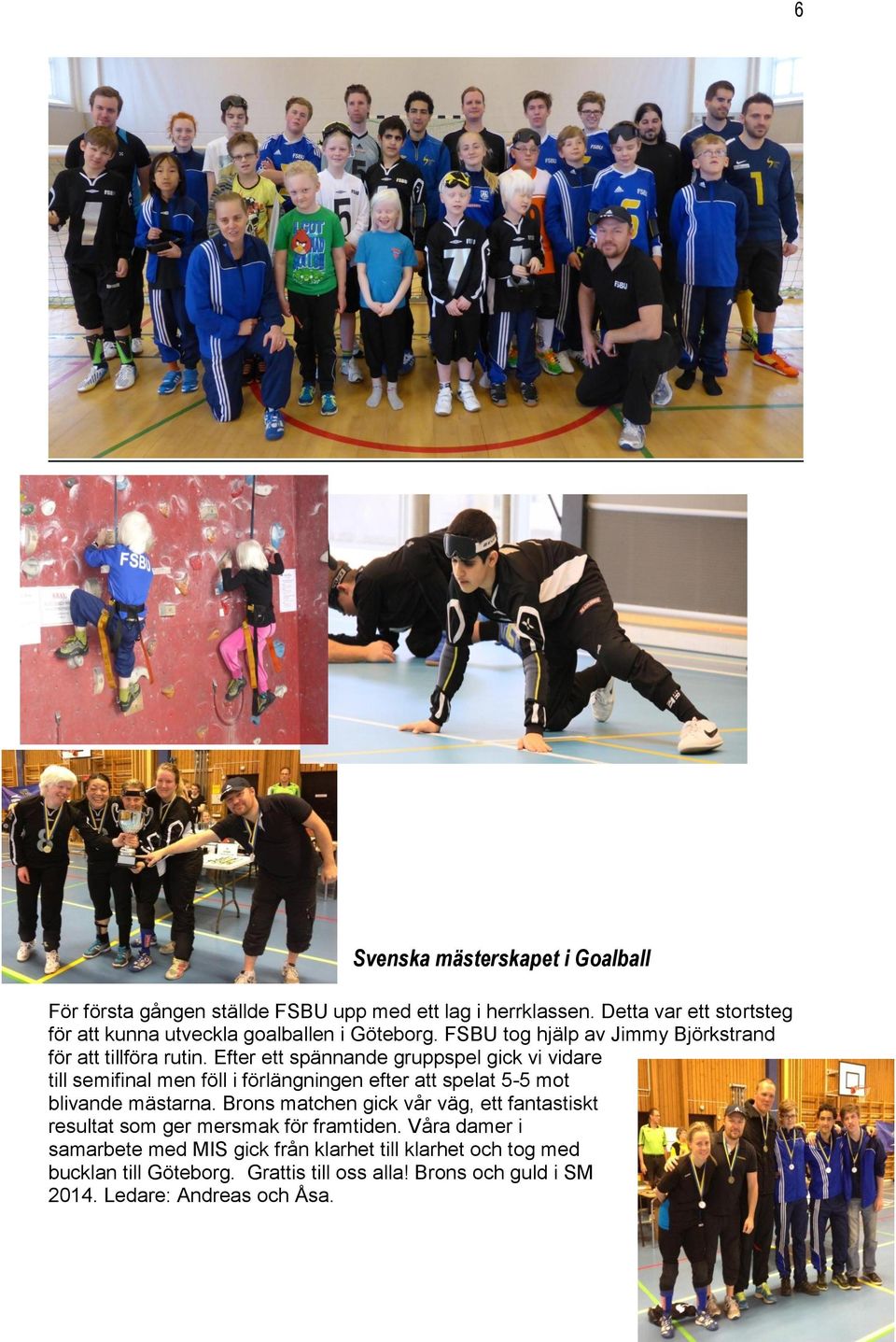 Efter ett spännande gruppspel gick vi vidare till semifinal men föll i förlängningen efter att spelat 5-5 mot blivande mästarna.