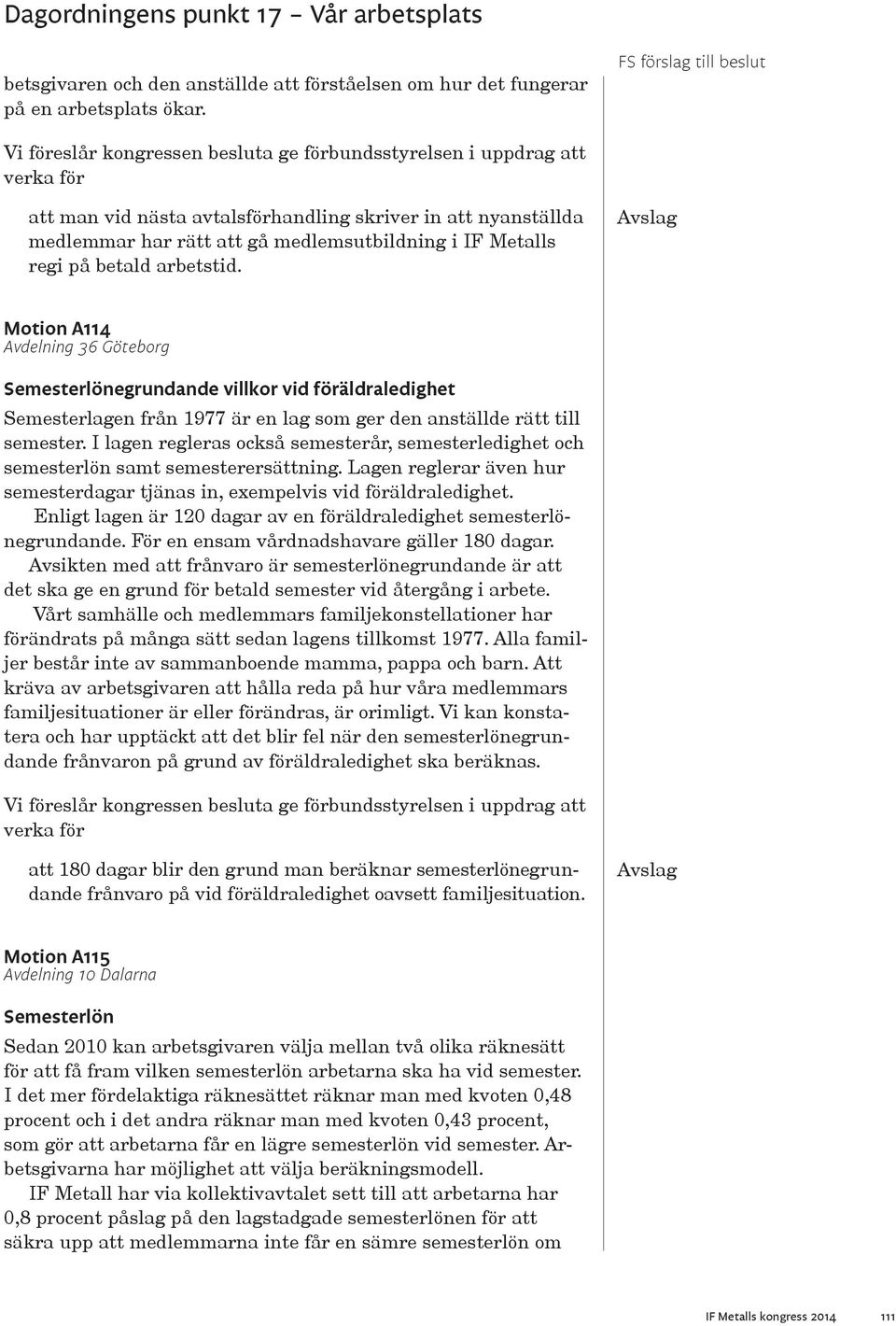 Motion A114 Avdelning 36 Göteborg Semesterlönegrundande villkor vid föräldraledighet Semesterlagen från 1977 är en lag som ger den anställde rätt till semester.