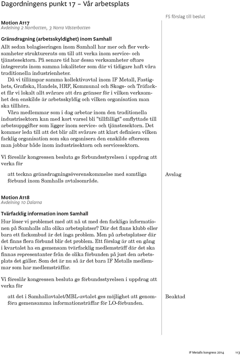 Då vi tillämpar samma kollektivavtal inom IF Metall, Fastighets, Grafiska, Handels, HRF, Kommunal och Skogs- och Träfacket får vi lokalt allt svårare att dra gränser för i vilken verksamhet den