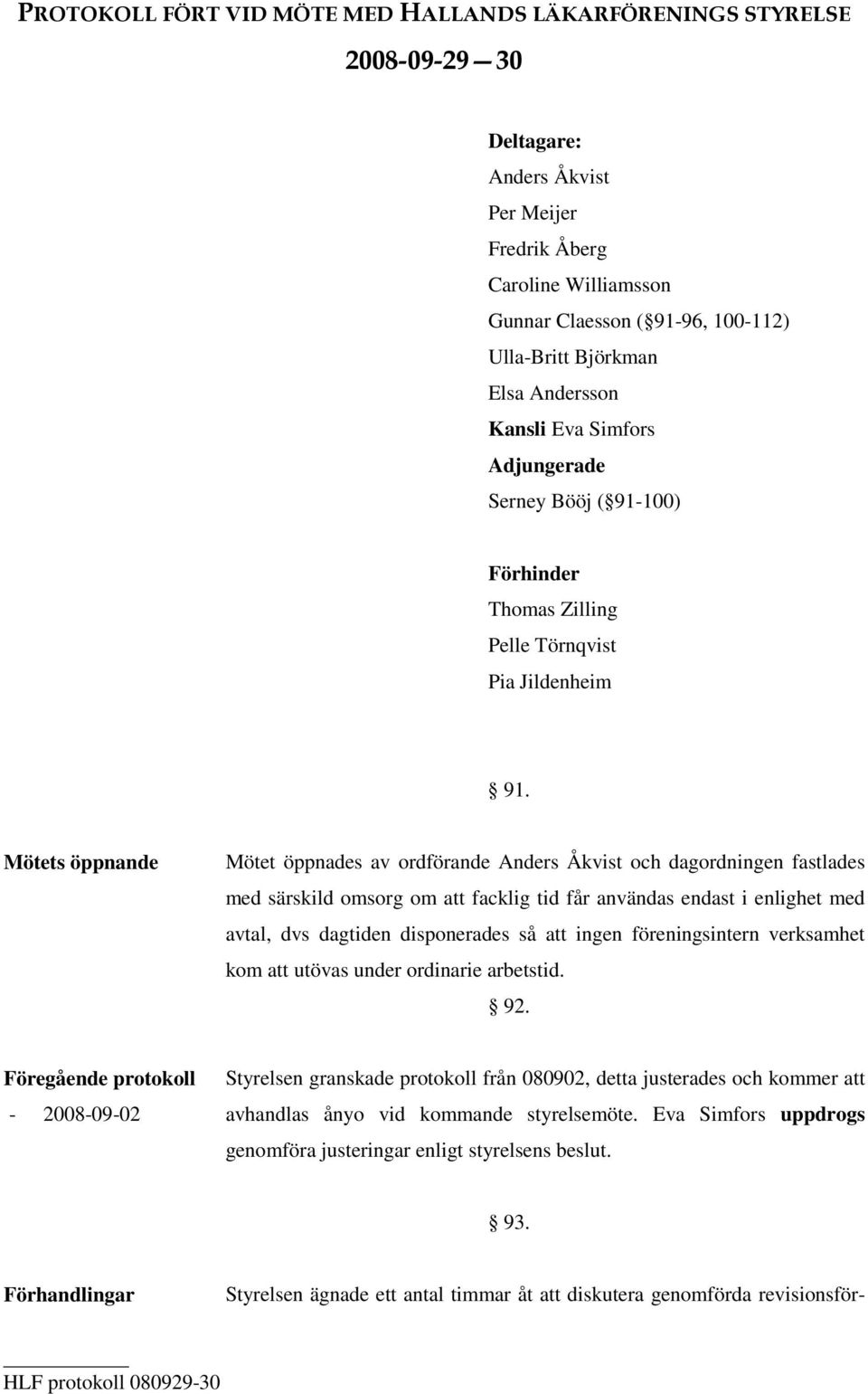 Mötets öppnande Mötet öppnades av ordförande Anders Åkvist och dagordningen fastlades med särskild omsorg om att facklig tid får användas endast i enlighet med avtal, dvs dagtiden disponerades så att