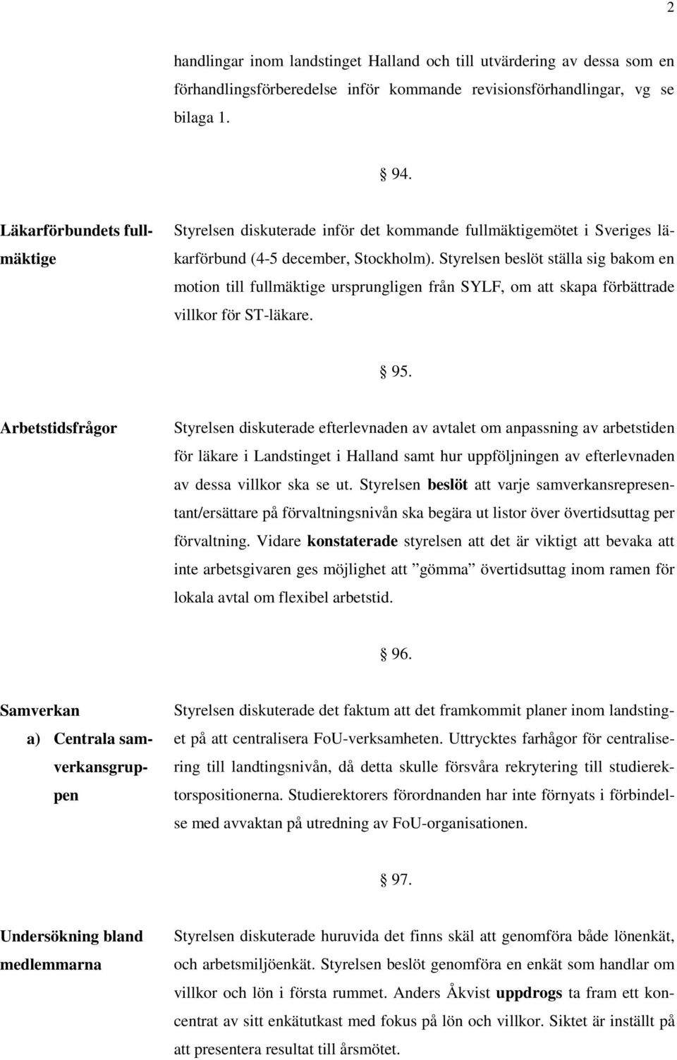 Styrelsen beslöt ställa sig bakom en motion till fullmäktige ursprungligen från SYLF, om att skapa förbättrade villkor för ST-läkare. 95.