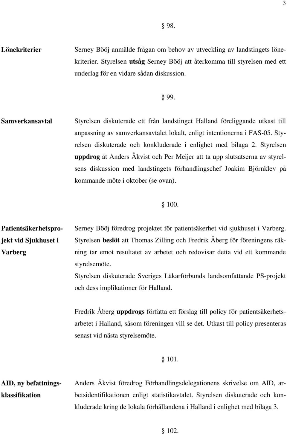 Samverkansavtal Styrelsen diskuterade ett från landstinget Halland föreliggande utkast till anpassning av samverkansavtalet lokalt, enligt intentionerna i FAS-05.