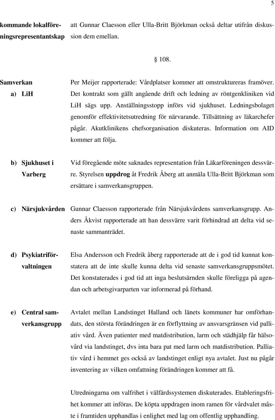 Anställningsstopp införs vid sjukhuset. Ledningsbolaget genomför effektivitetsutredning för närvarande. Tillsättning av läkarchefer pågår. Akutklinikens chefsorganisation diskuteras.