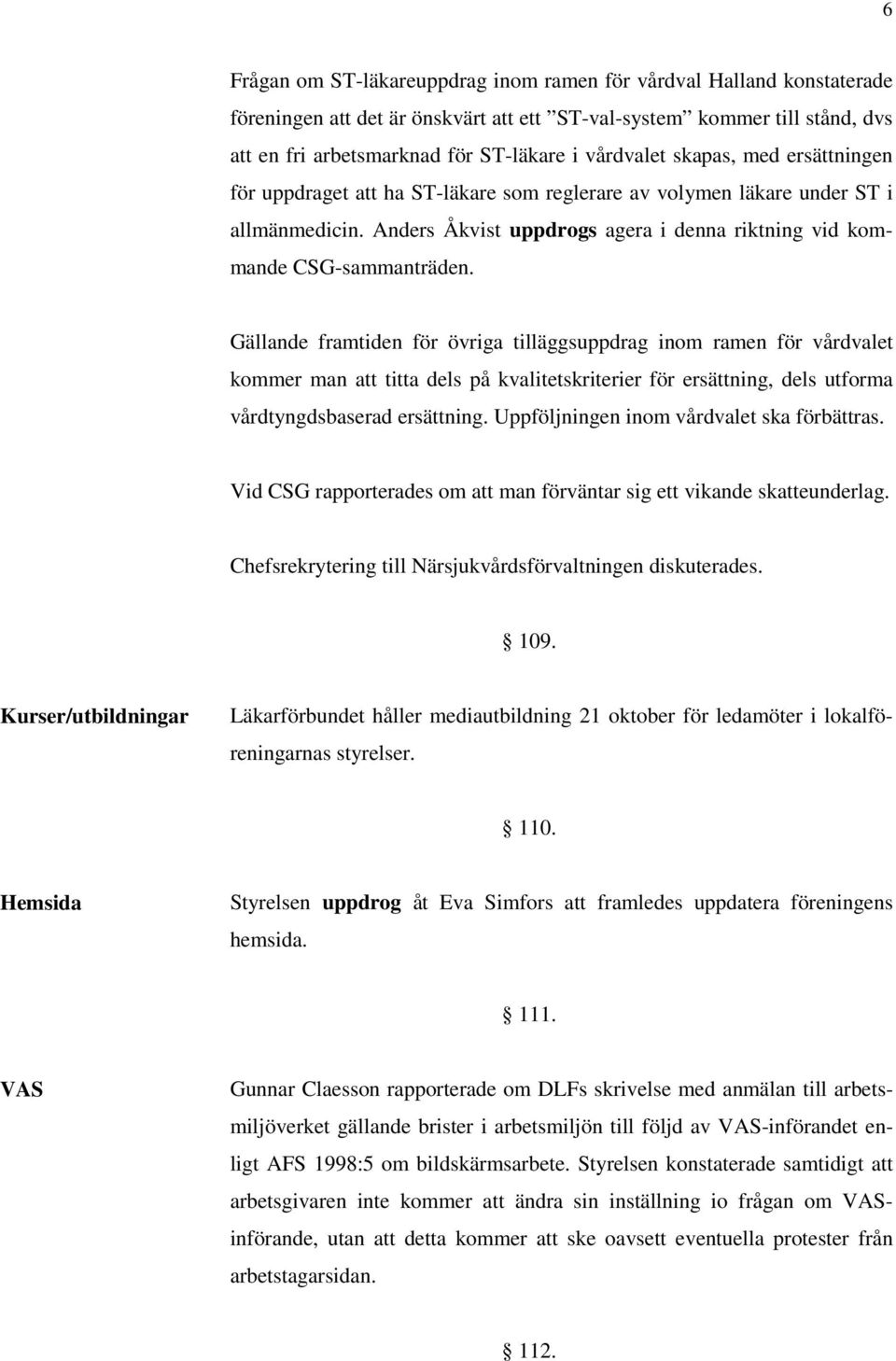 Gällande framtiden för övriga tilläggsuppdrag inom ramen för vårdvalet kommer man att titta dels på kvalitetskriterier för ersättning, dels utforma vårdtyngdsbaserad ersättning.