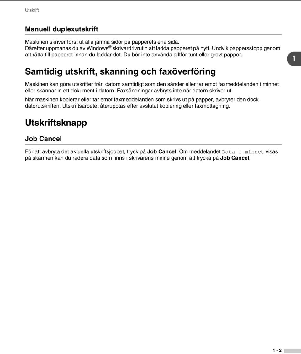 Samtidig utskrift, skanning och faxöverföring 1 Maskinen kan göra utskrifter från datorn samtidigt som den sänder eller tar emot faxmeddelanden i minnet eller skannar in ett dokument i datorn.