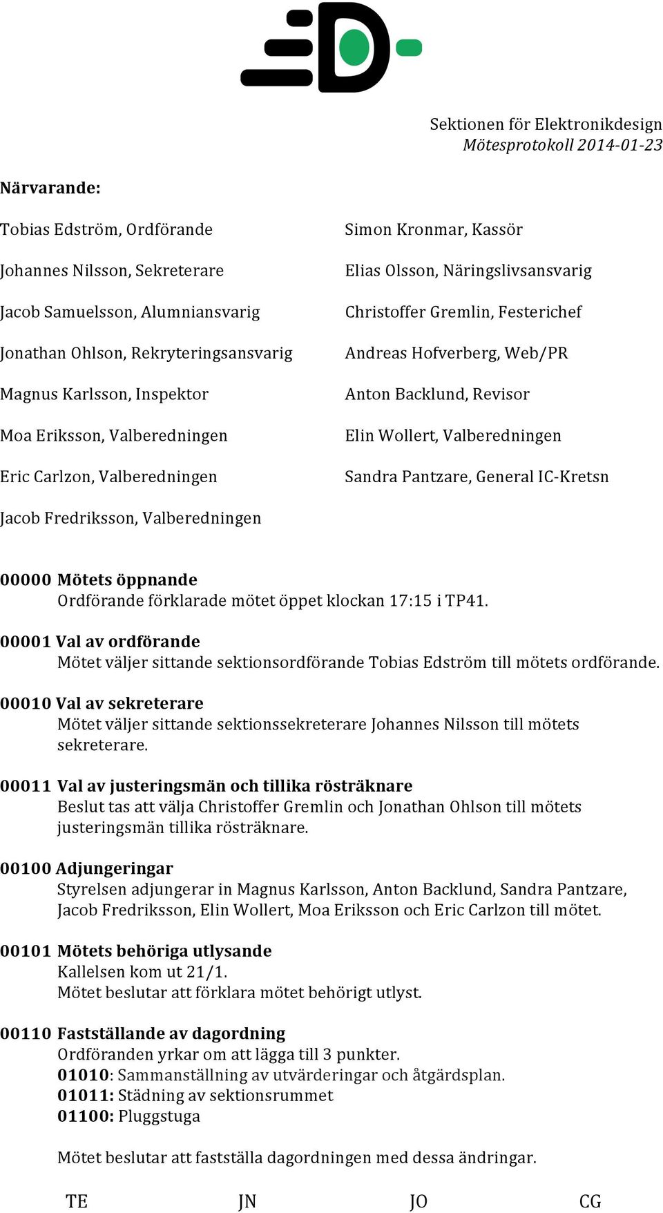 Sandra Pantzare, General IC- Kretsn Jacob Fredriksson, Valberedningen 00000 Mötets öppnande Ordförande förklarade mötet öppet klockan 17:15 i TP41.