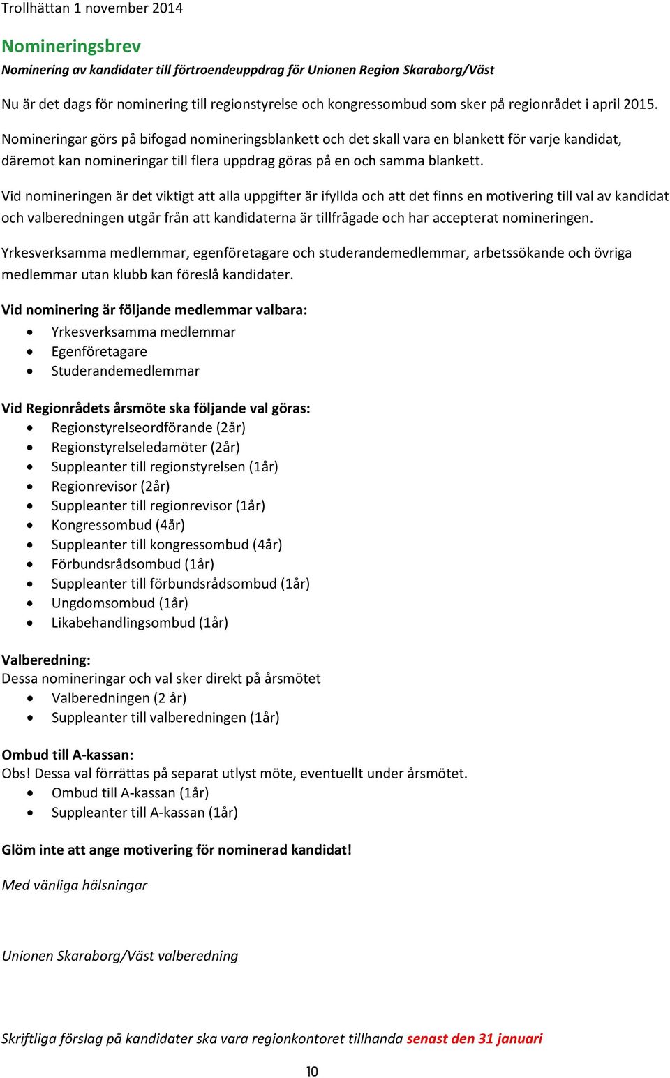 Nomineringar görs på bifogad nomineringsblankett och det skall vara en blankett för varje kandidat, däremot kan nomineringar till flera uppdrag göras på en och samma blankett.