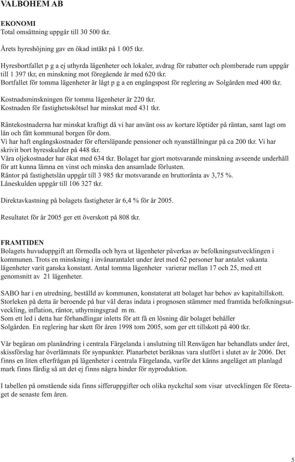 Bortfallet för tomma lägenheter är lågt p g a en engångspost för reglering av Solgården med 400 tkr. Kostnadsminskningen för tomma lägenheter är 220 tkr.