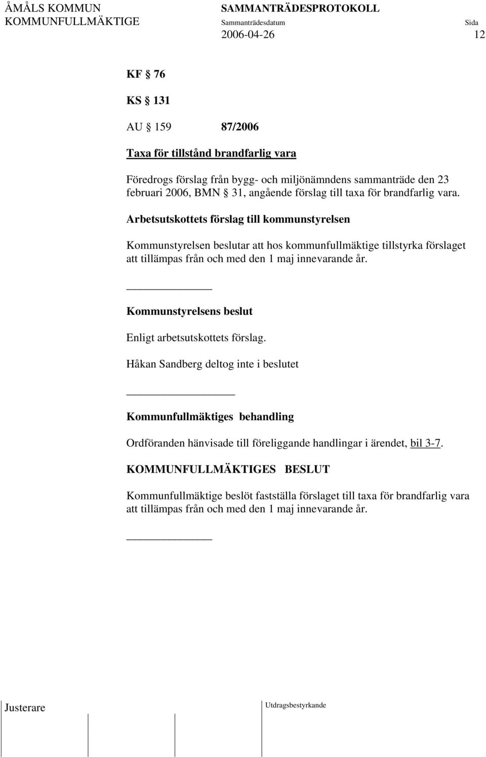 Arbetsutskottets förslag till kommunstyrelsen Kommunstyrelsen beslutar att hos kommunfullmäktige tillstyrka förslaget att tillämpas från och med den 1 maj innevarande år.