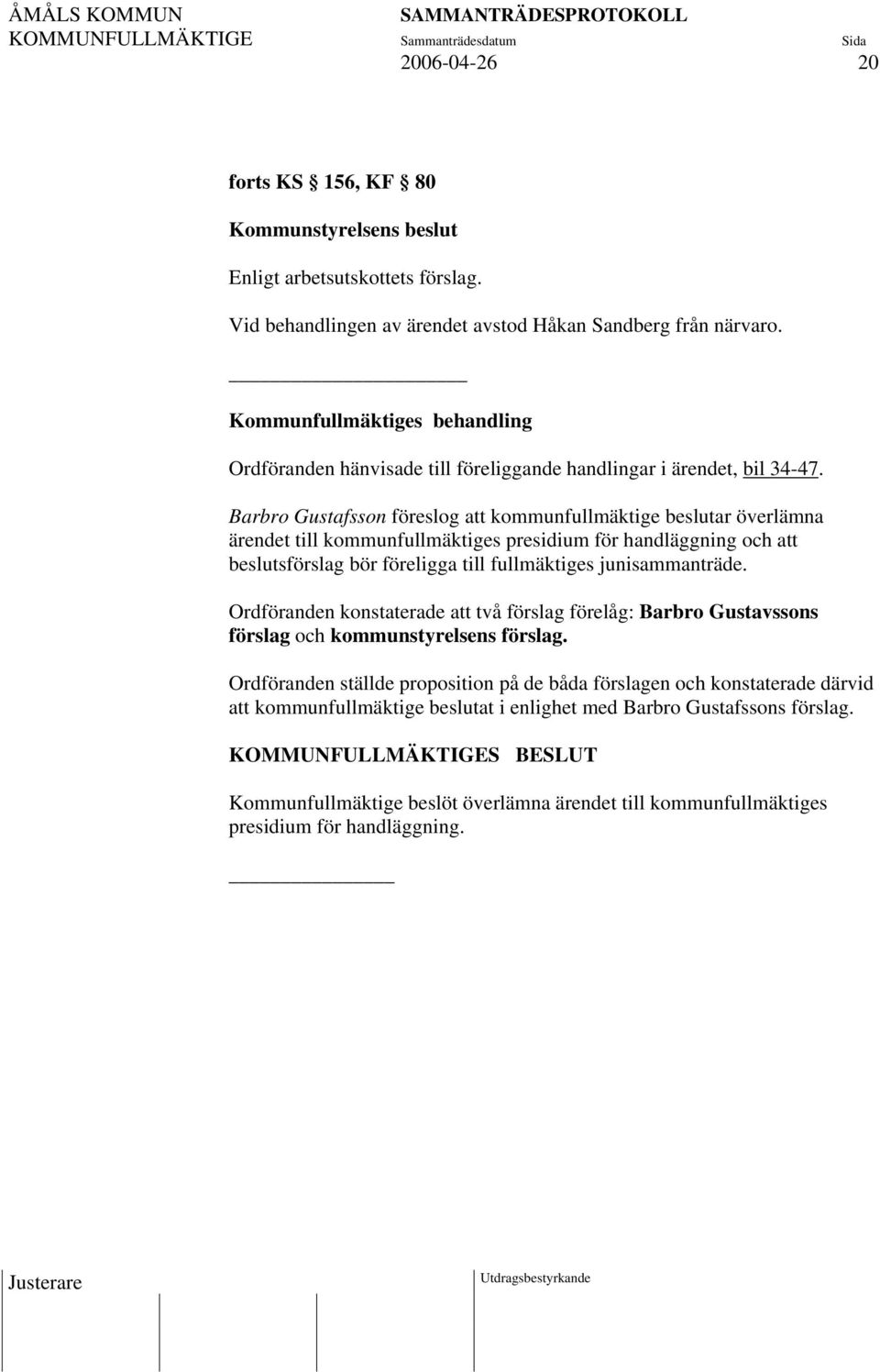 Barbro Gustafsson föreslog att kommunfullmäktige beslutar överlämna ärendet till kommunfullmäktiges presidium för handläggning och att beslutsförslag bör föreligga till fullmäktiges junisammanträde.