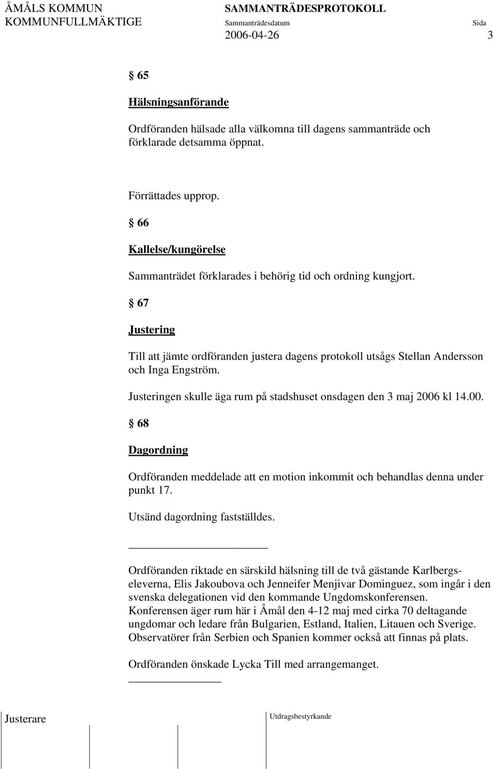 Justeringen skulle äga rum på stadshuset onsdagen den 3 maj 2006 kl 14.00. 68 Dagordning Ordföranden meddelade att en motion inkommit och behandlas denna under punkt 17.