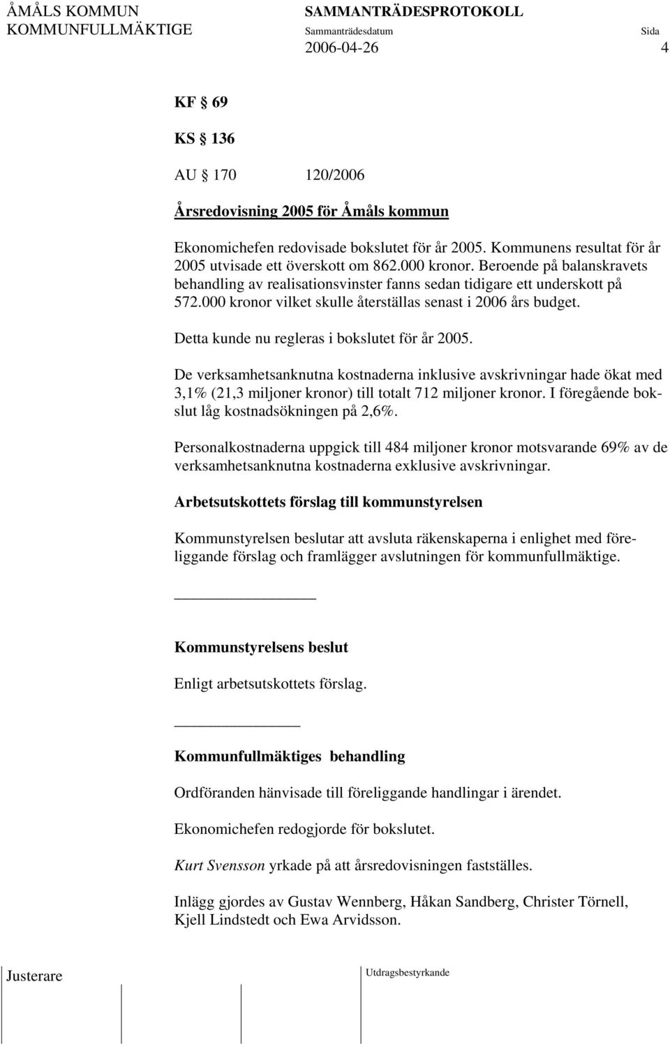 Detta kunde nu regleras i bokslutet för år 2005. De verksamhetsanknutna kostnaderna inklusive avskrivningar hade ökat med 3,1% (21,3 miljoner kronor) till totalt 712 miljoner kronor.