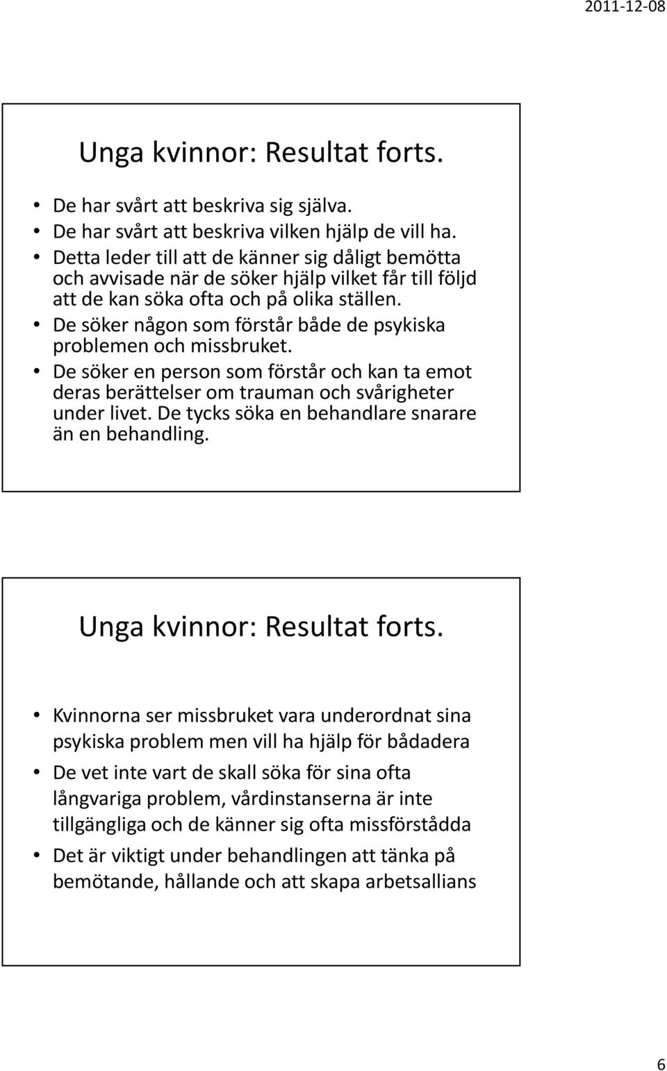 De söker någon som förstår både de psykiska problemen och missbruket. De söker en person som förstår och kan ta emot deras berättelser om trauman och svårigheter under livet.