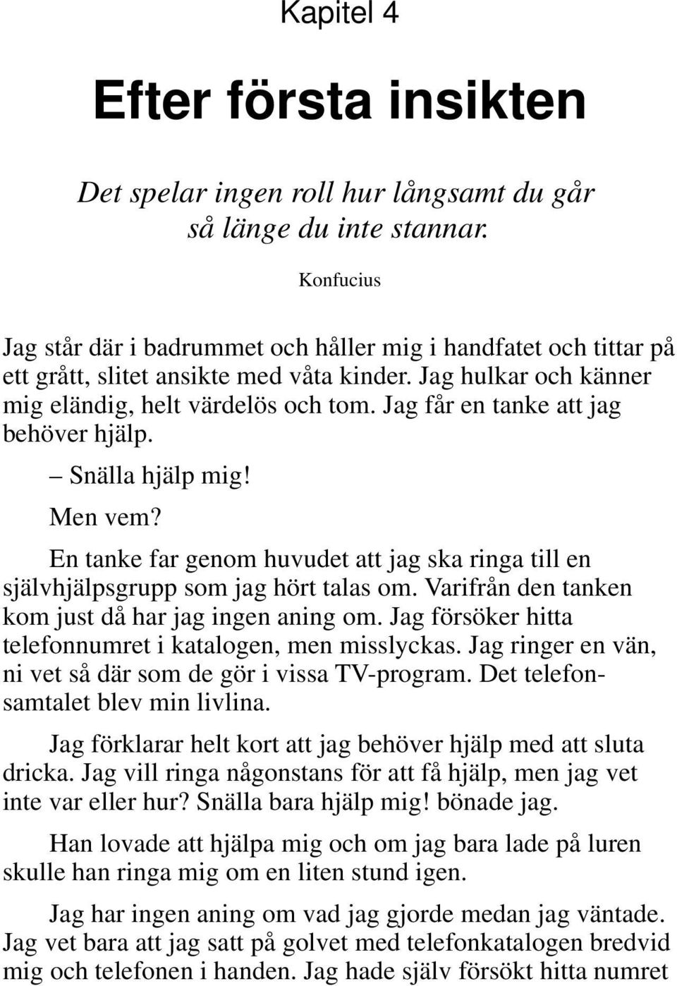 Jag får en tanke att jag behöver hjälp. Snälla hjälp mig! Men vem? En tanke far genom huvudet att jag ska ringa till en självhjälpsgrupp som jag hört talas om.