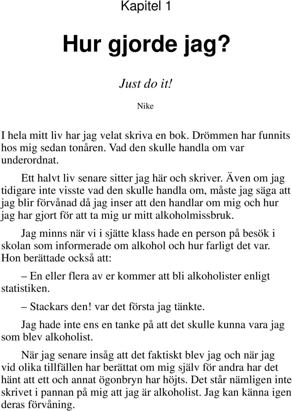 Även om jag tidigare inte visste vad den skulle handla om, måste jag säga att jag blir förvånad då jag inser att den handlar om mig och hur jag har gjort för att ta mig ur mitt alkoholmissbruk.