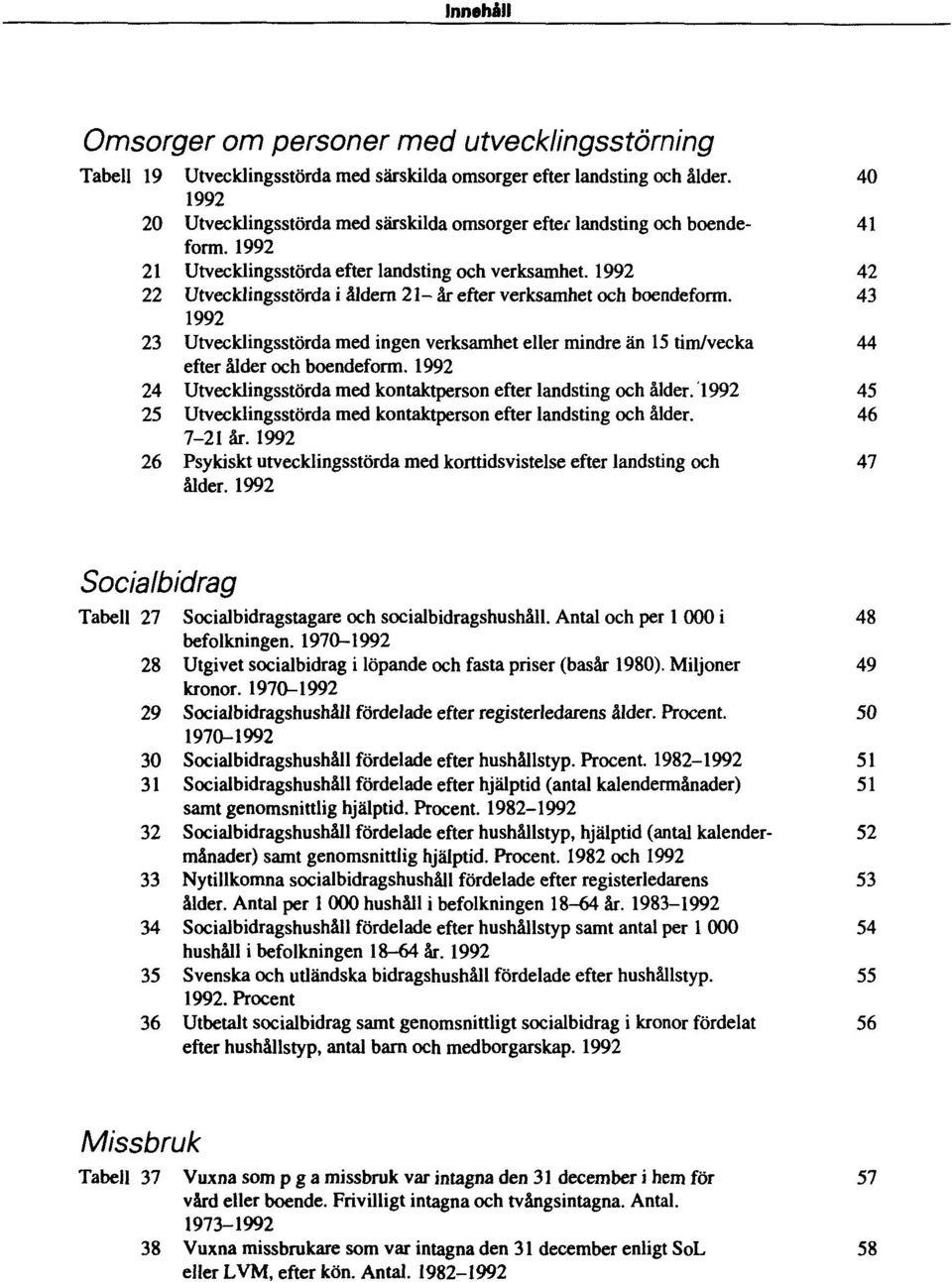 1992 42 Tabell 22 Utvecklingsstörda i åldern 21-år efter verksamhet och boendeform. 1992 43 Tabell 23 Utvecklingsstörda med ingen verksamhet eller mindre än 15 tim/vecka efter ålder och boendeform.