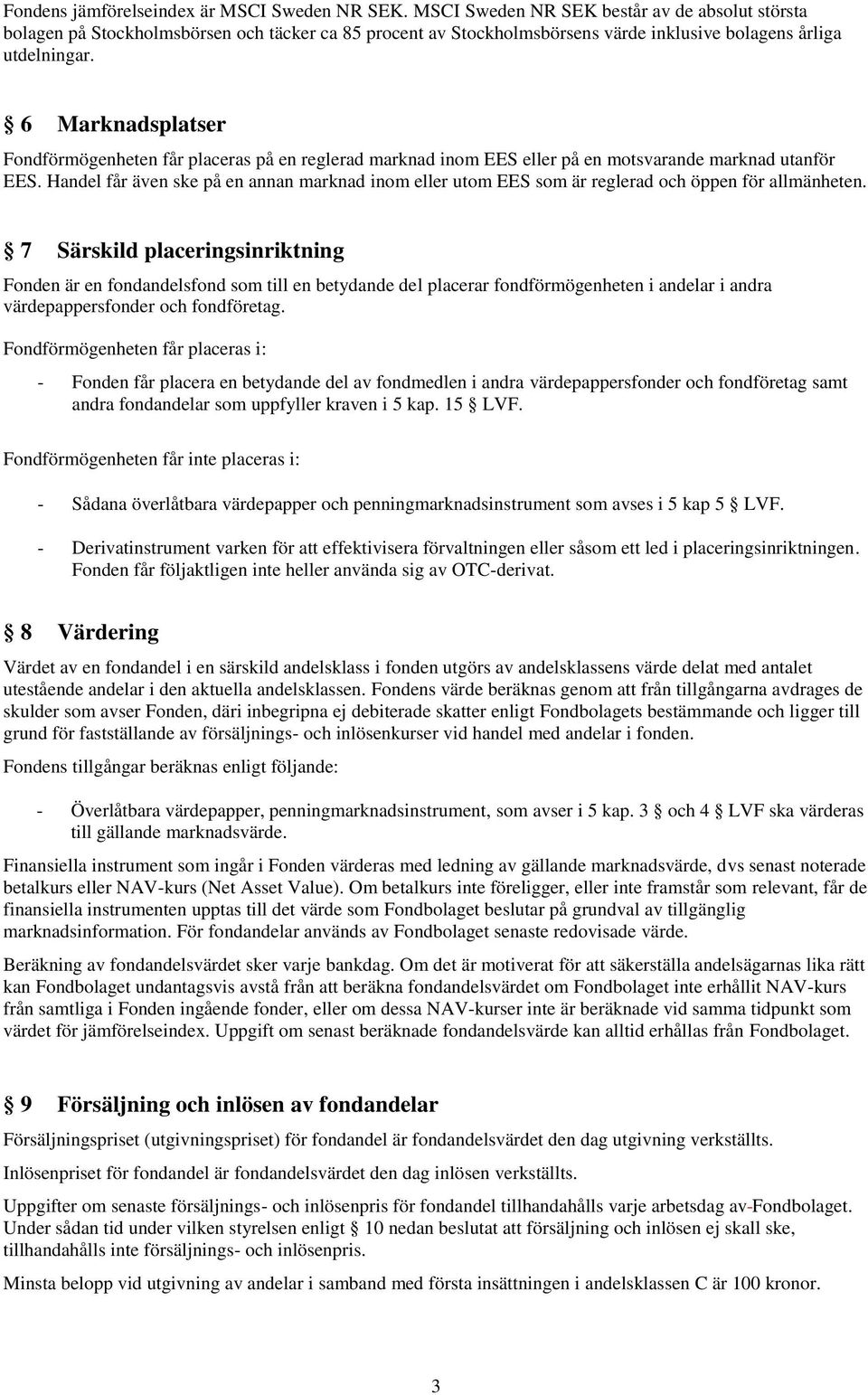 6 Marknadsplatser Fondförmögenheten får placeras på en reglerad marknad inom EES eller på en motsvarande marknad utanför EES.