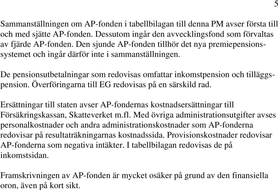 Överföringarna till EG redovisas på en särskild rad. Ersättningar till staten avser AP-fondernas kostnadsersättningar till Försäkringskassan, Skatteverket m.fl.