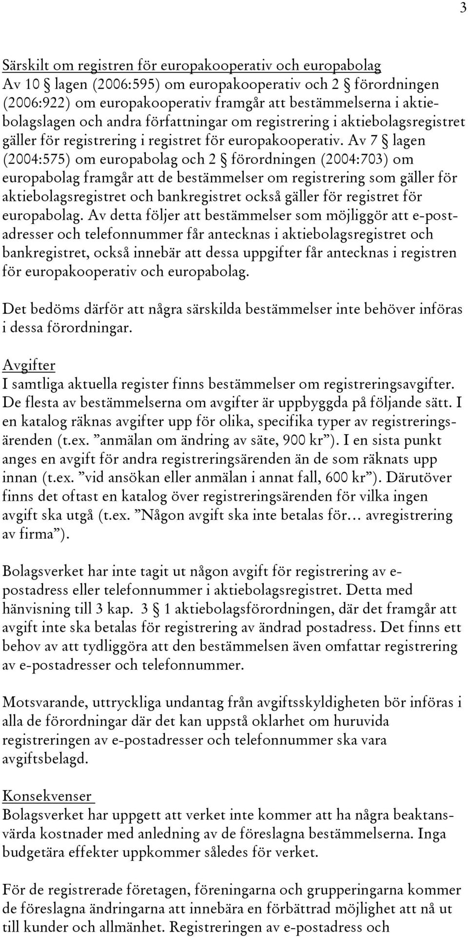 Av 7 lagen (2004:575) om europabolag och 2 förordningen (2004:703) om europabolag framgår att de bestämmelser om registrering som gäller för aktiebolagsregistret och bankregistret också gäller för