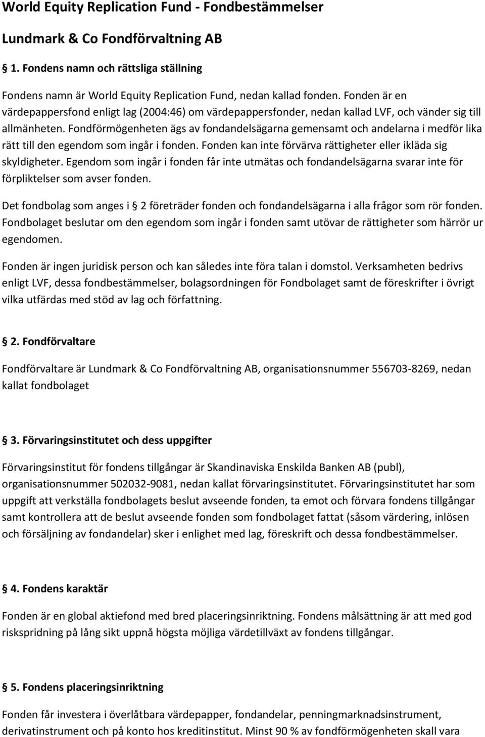 Fondförmögenheten ägs av fondandelsägarna gemensamt och andelarna i medför lika rätt till den egendom som ingår i fonden. Fonden kan inte förvärva rättigheter eller ikläda sig skyldigheter.