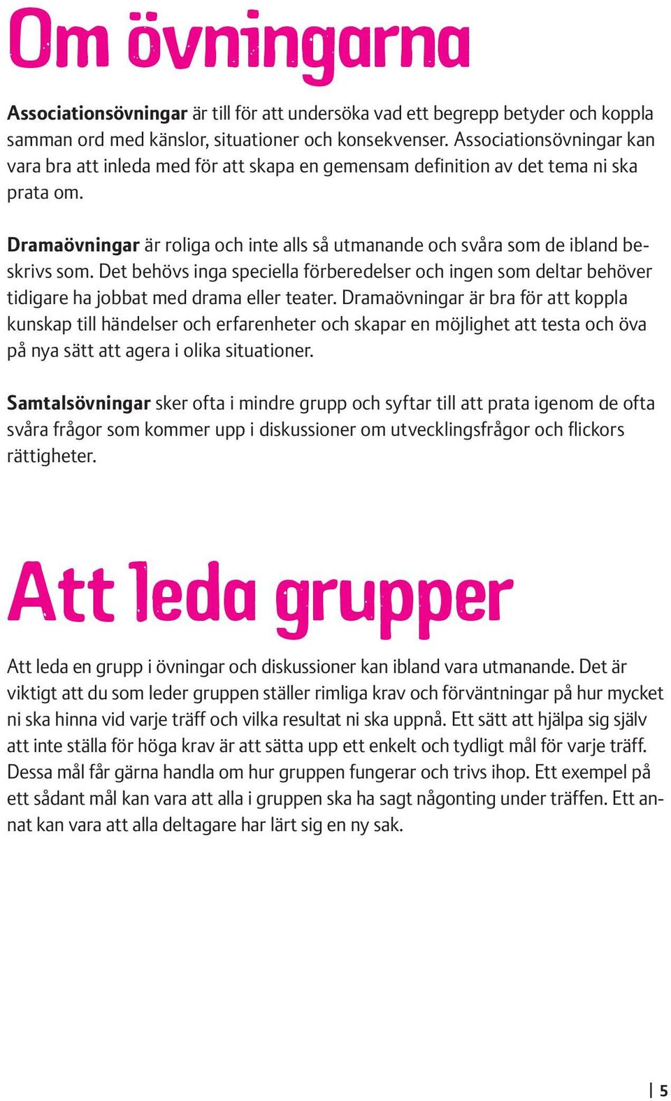 Dramaövningar är roliga och inte alls så utmanande och svåra som de ibland beskrivs som. Det behövs inga speciella förberedelser och ingen som deltar behöver tidigare ha jobbat med drama eller teater.