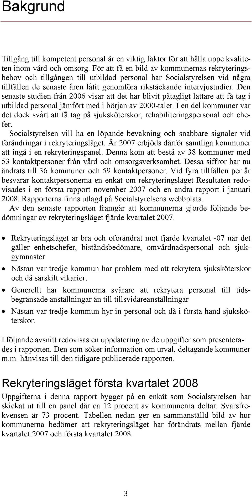 Den senaste studien från 2006 visar att det har blivit påtagligt lättare att få tag i utbildad personal jämfört med i början av 2000-talet.