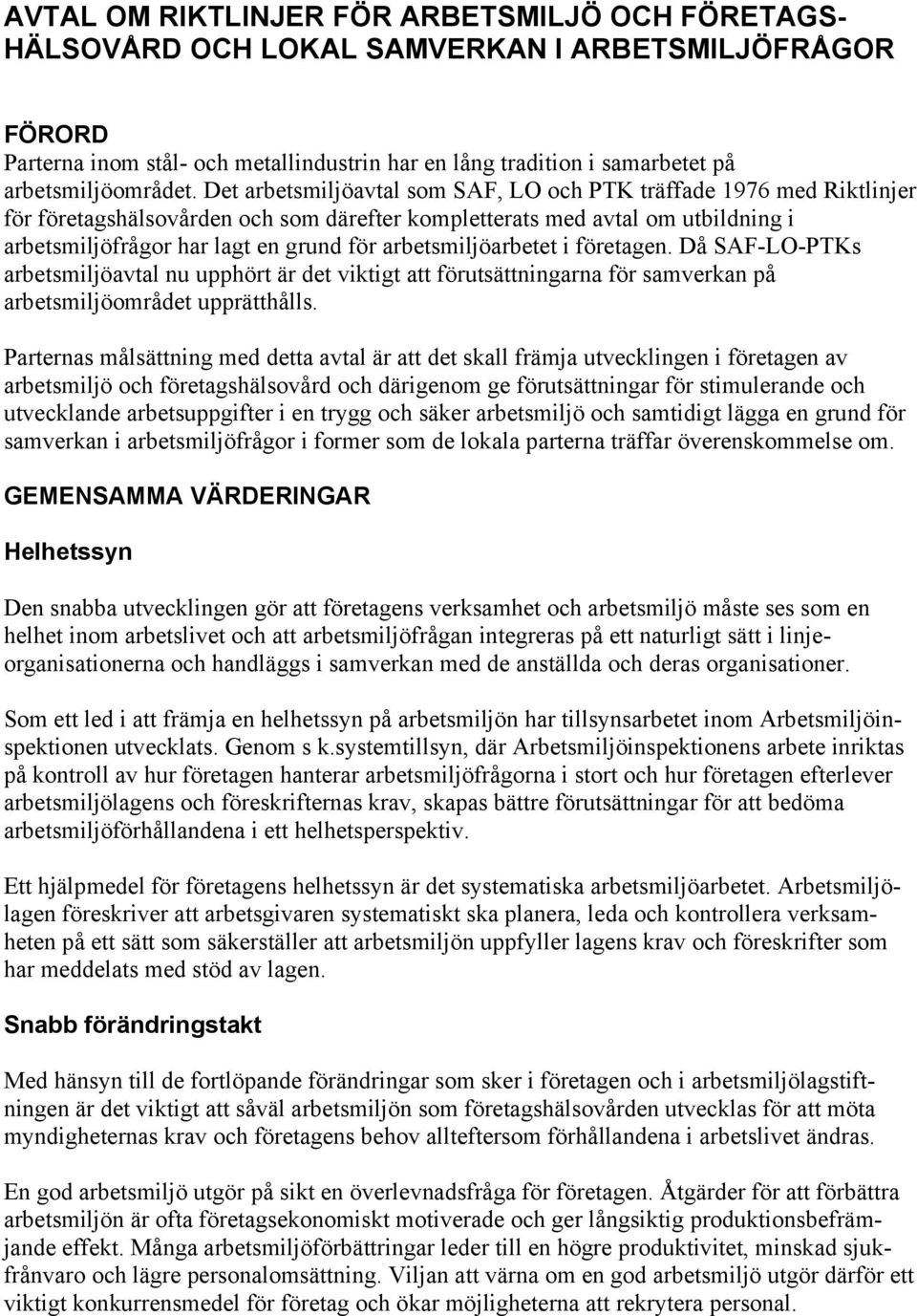 Det arbetsmiljöavtal som SAF, LO och PTK träffade 1976 med Riktlinjer för företagshälsovården och som därefter kompletterats med avtal om utbildning i arbetsmiljöfrågor har lagt en grund för