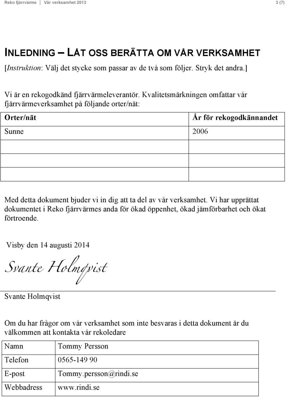 Kvalitetsmärkningen omfattar vår fjärrvärmeverksamhet på följande orter/nät: Orter/nät Sunne 2006 År för rekogodkännandet Med detta dokument bjuder vi in dig att ta del av vår verksamhet.