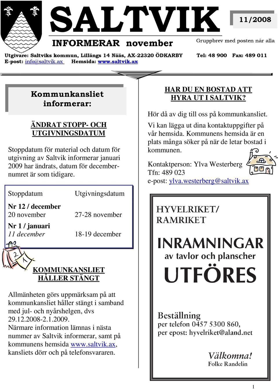 Stoppdatum Kommunkansliet Utgivningsdatum Nr 12 / december 20 november 27-28 november Nr 1 / januari 11 december 18-19 december HAR DU EN BOSTAD ATT HYRA UT I SALTVIK?